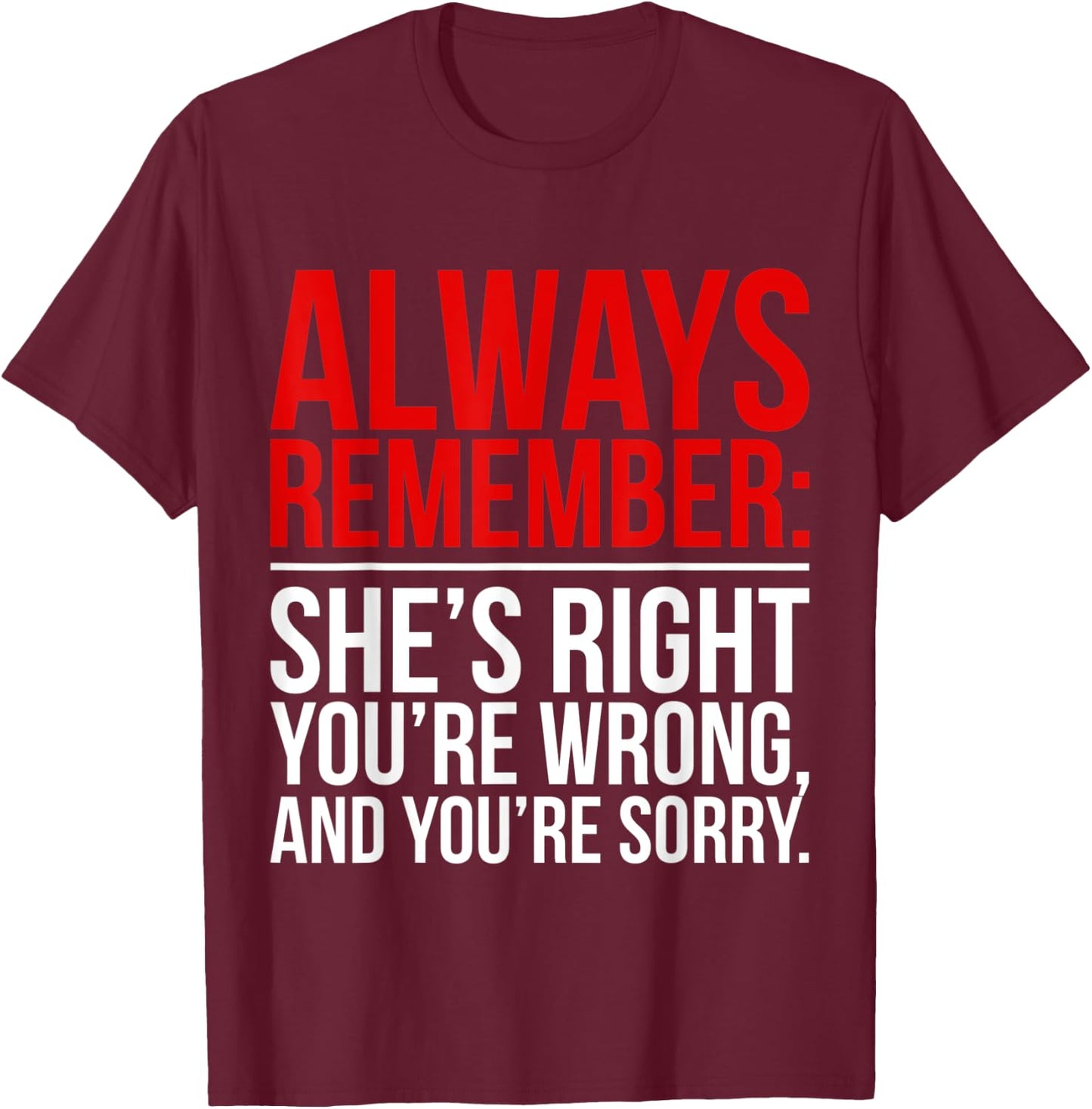 Shes Right Youre Wrong and You Are Sorry Humorous Dad Jokes T-Shirt - T-Shirt | Maroon