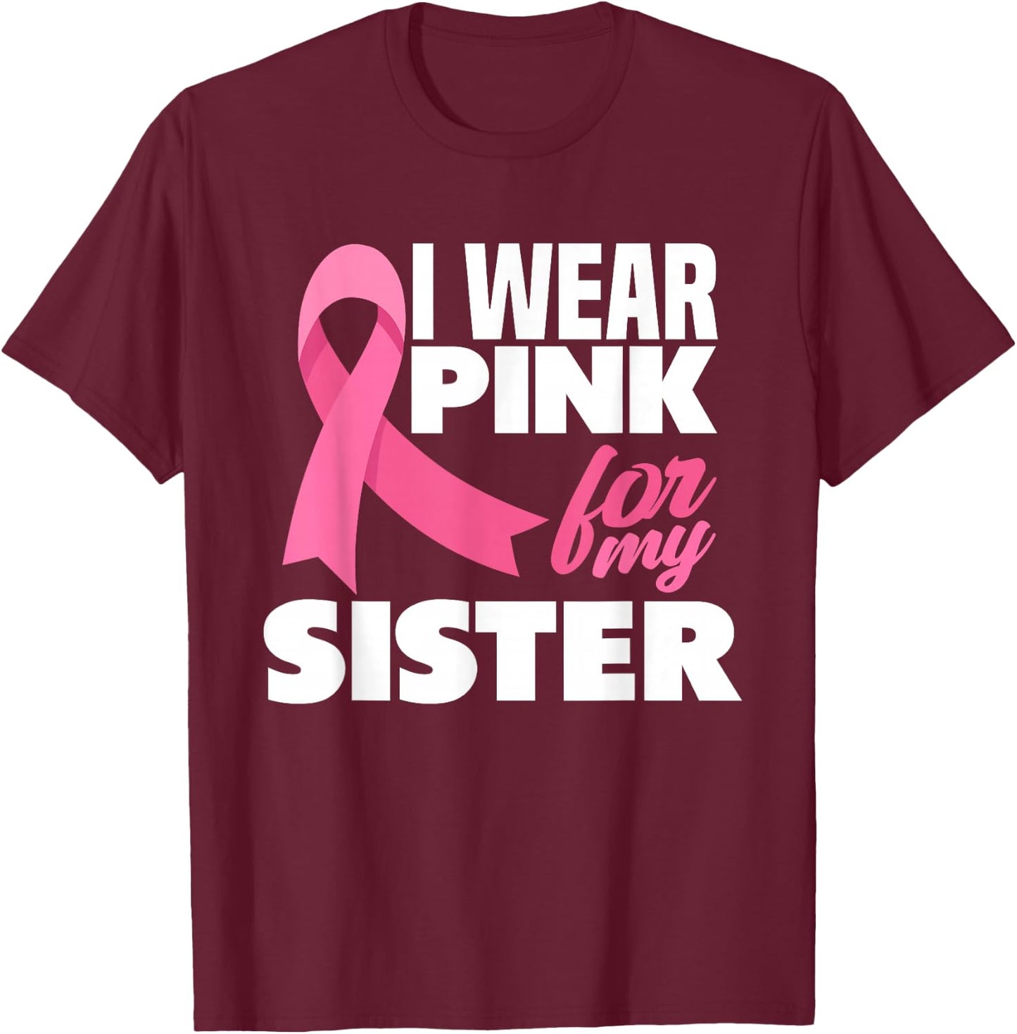 I Wear Pink For My Sister Breast Cancer Awareness T-Shirt - T-Shirt | Maroon
