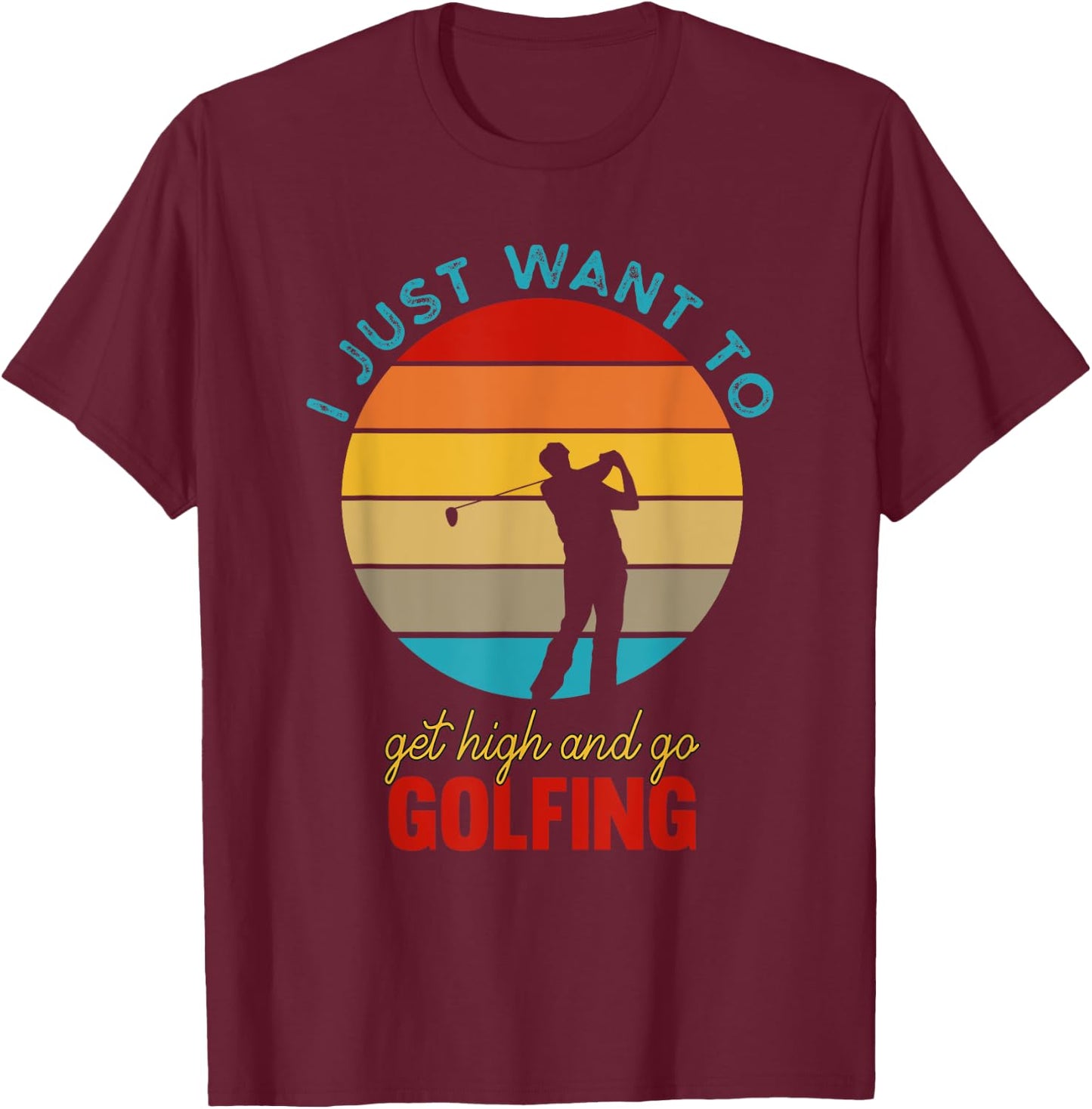 I Just Want To Get High and Go Golfing | Funny Stoned Golfer T-Shirt - T-Shirt | Maroon