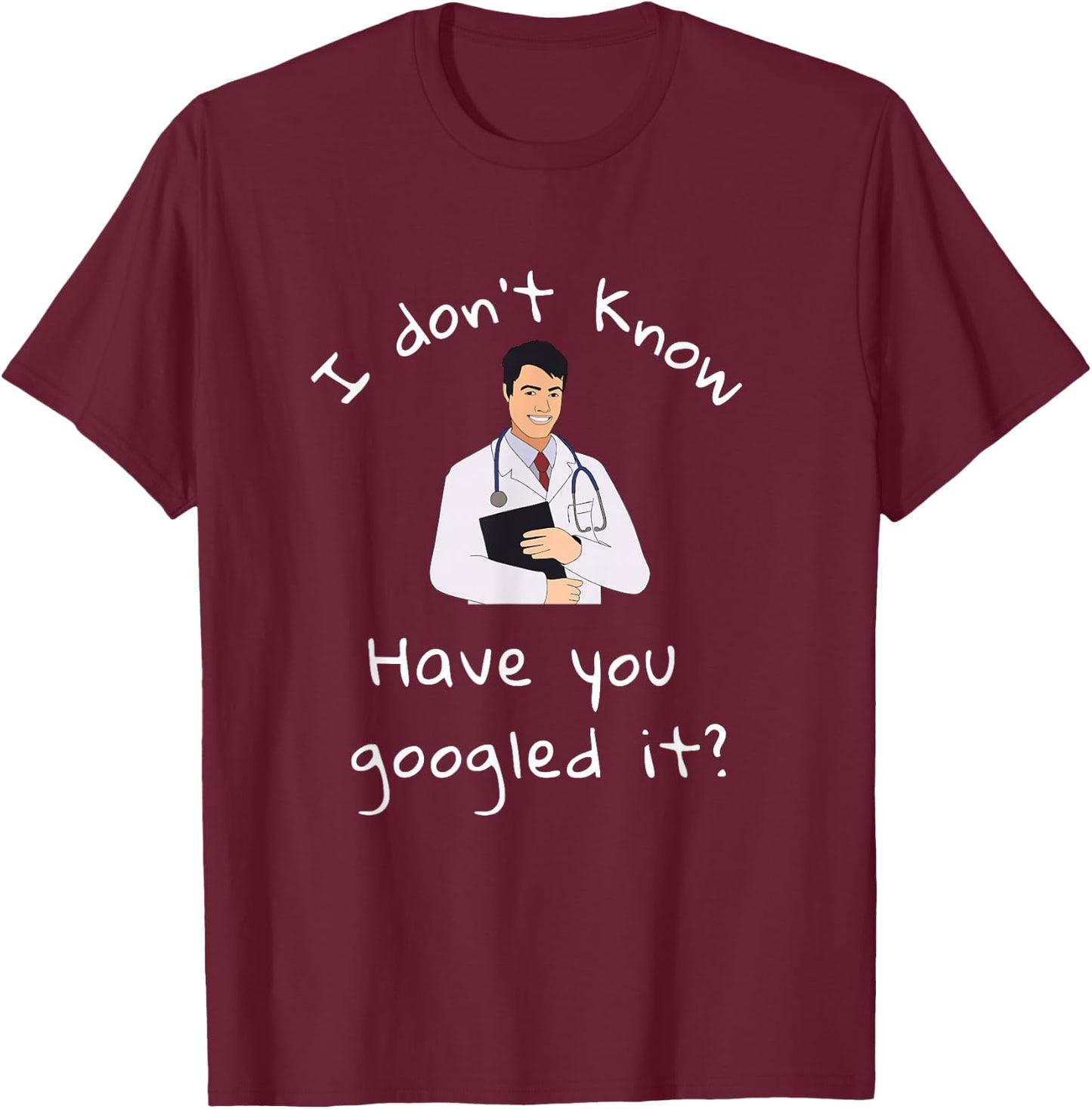 I Don't Know Have You Googled It Funny Doctor MD T-Shirt - T-Shirt | Maroon
