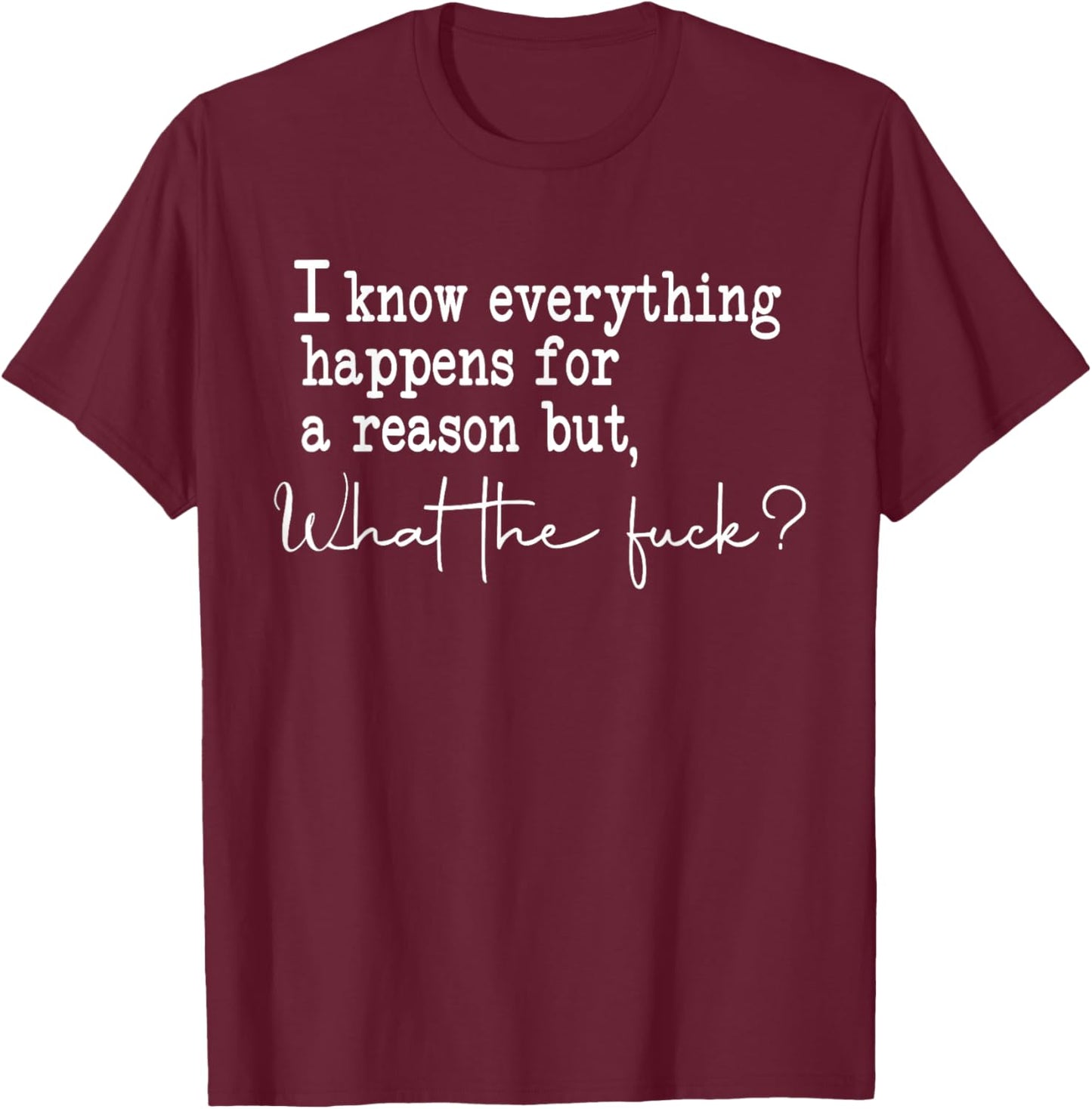 I Know Everything Happens For A Reason But What The Fuck T-Shirt - T-Shirt | Maroon