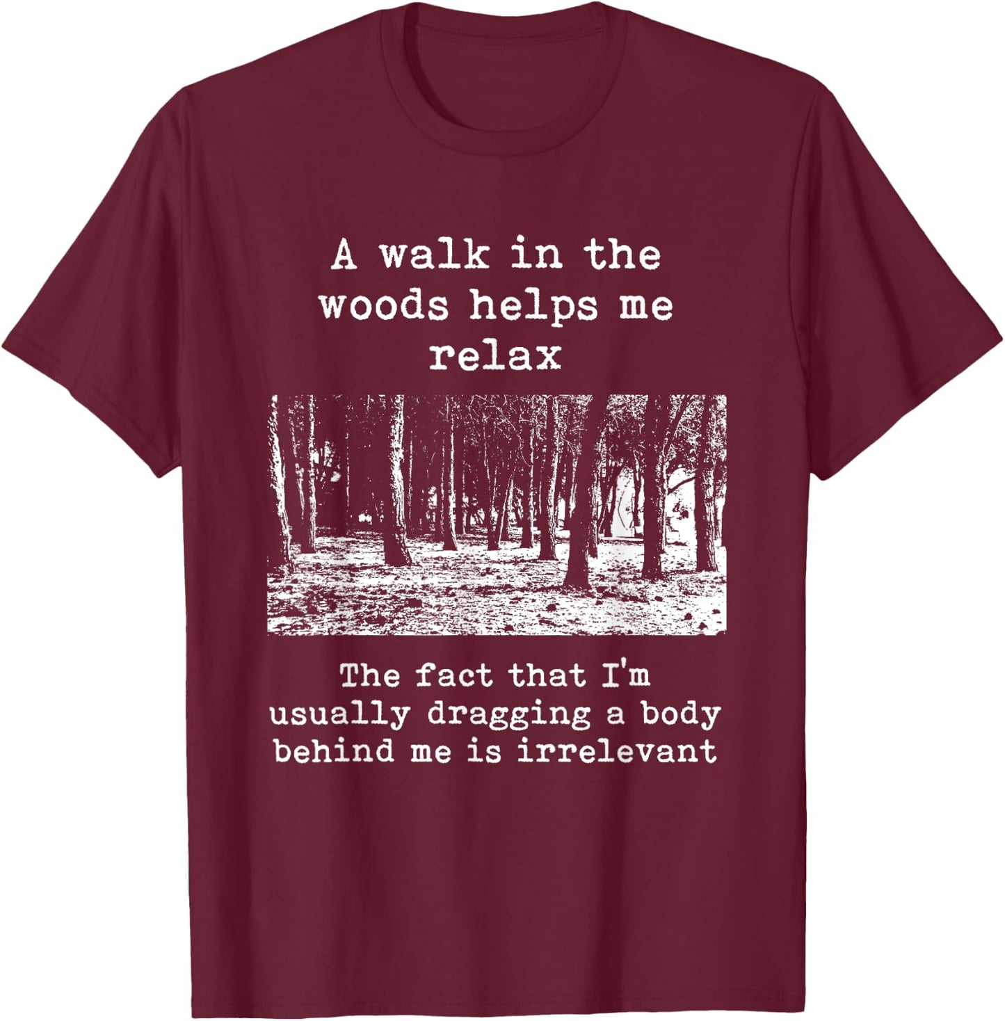 A Walk In The Woods Helps Me Relax Dragging Body Dark Humor T-Shirt - T-Shirt | Maroon