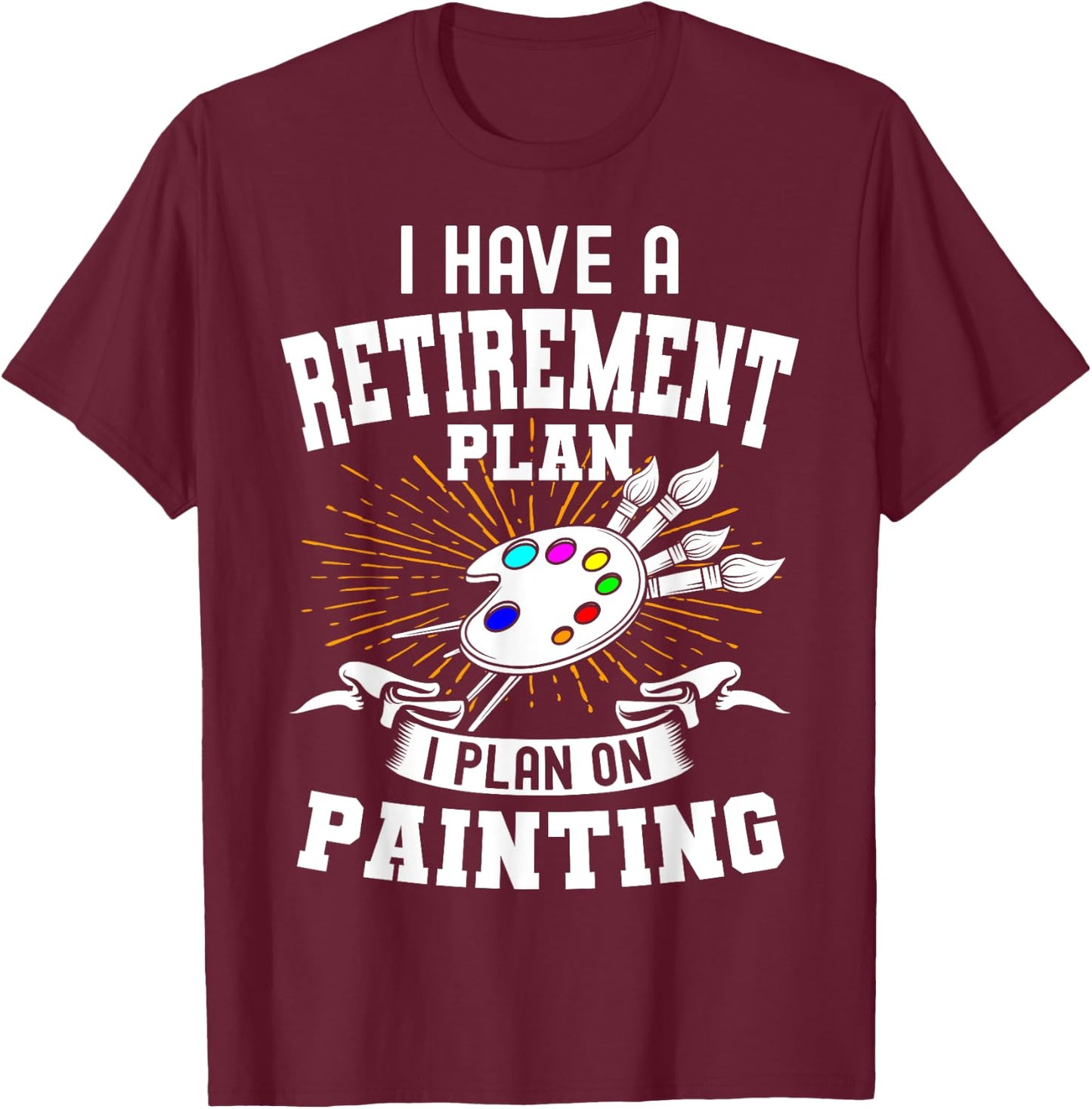 I Have A Retirement Plan Retiring Art Lover Painting Artist T-Shirt - T-Shirt | Maroon