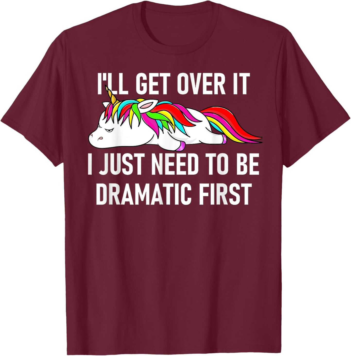 Unicorn I'll Get Over It I Just Need To Be Dramatic First T-Shirt - T-Shirt | Maroon