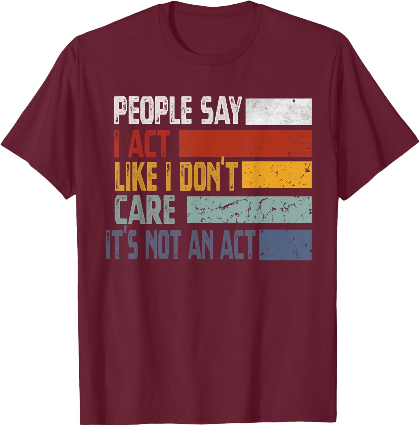 People Say I Act Like I Don't Care It's Not An Act Funny T-Shirt - T-Shirt | Maroon
