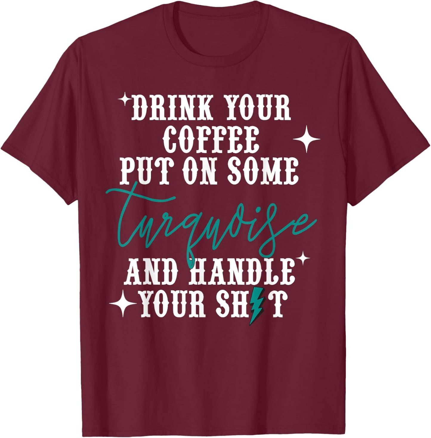 Drink Your Coffee Put On Some Turquoise And Handle Your Shit T-Shirt - T-Shirt | Maroon