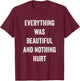Everything Was Beautiful And Nothing Hurt T-Shirt - T-Shirt | Maroon