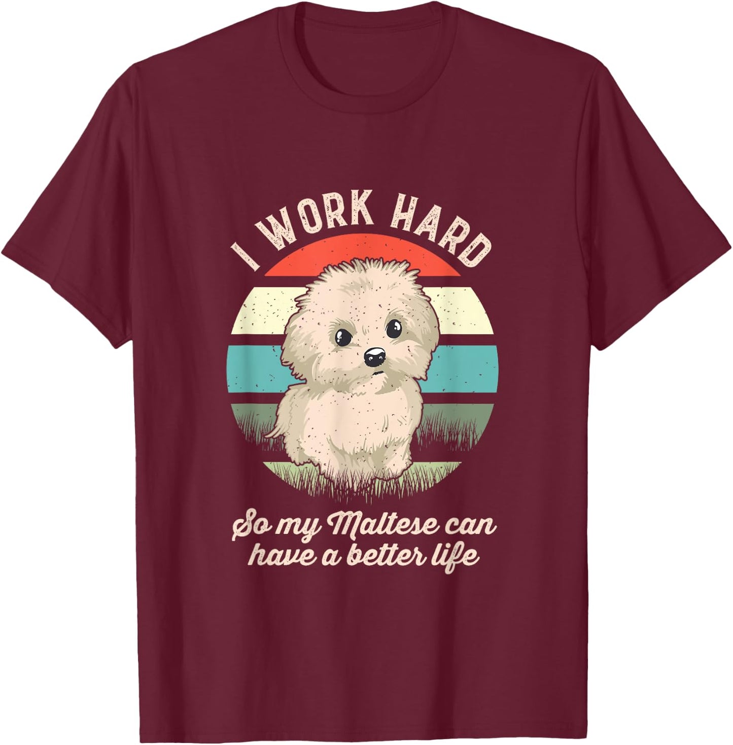 I Work Hard So My Maltese Can Have A Better Life T-Shirt - T-Shirt | Maroon