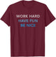 WORK HARD HAVE FUN BE NICE - Motivational Mantra Positivity T-Shirt - T-Shirt | Maroon