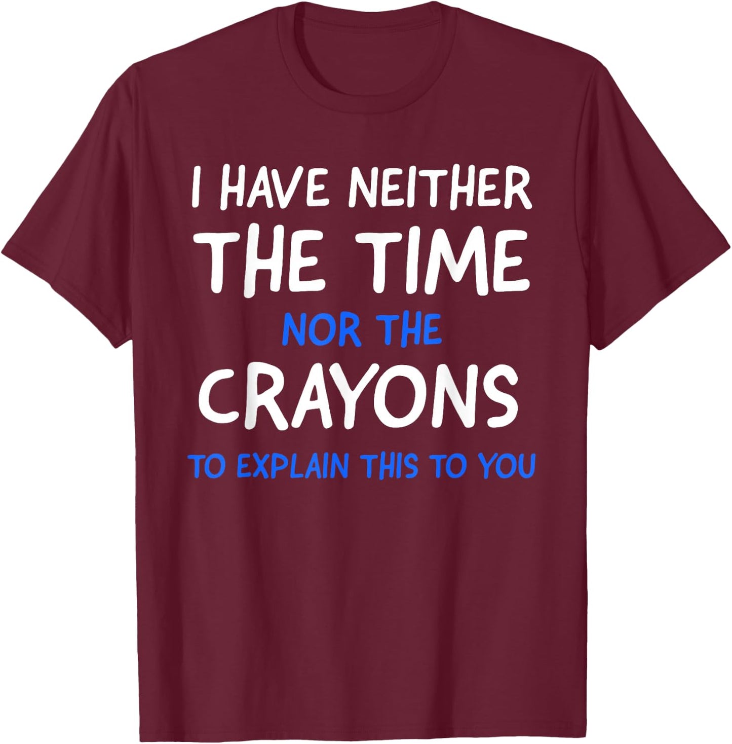 I Don't Have The Time Or The Crayons Funny Sarcasm Quote Short Sleeve T-Shirt - T-Shirt | Maroon