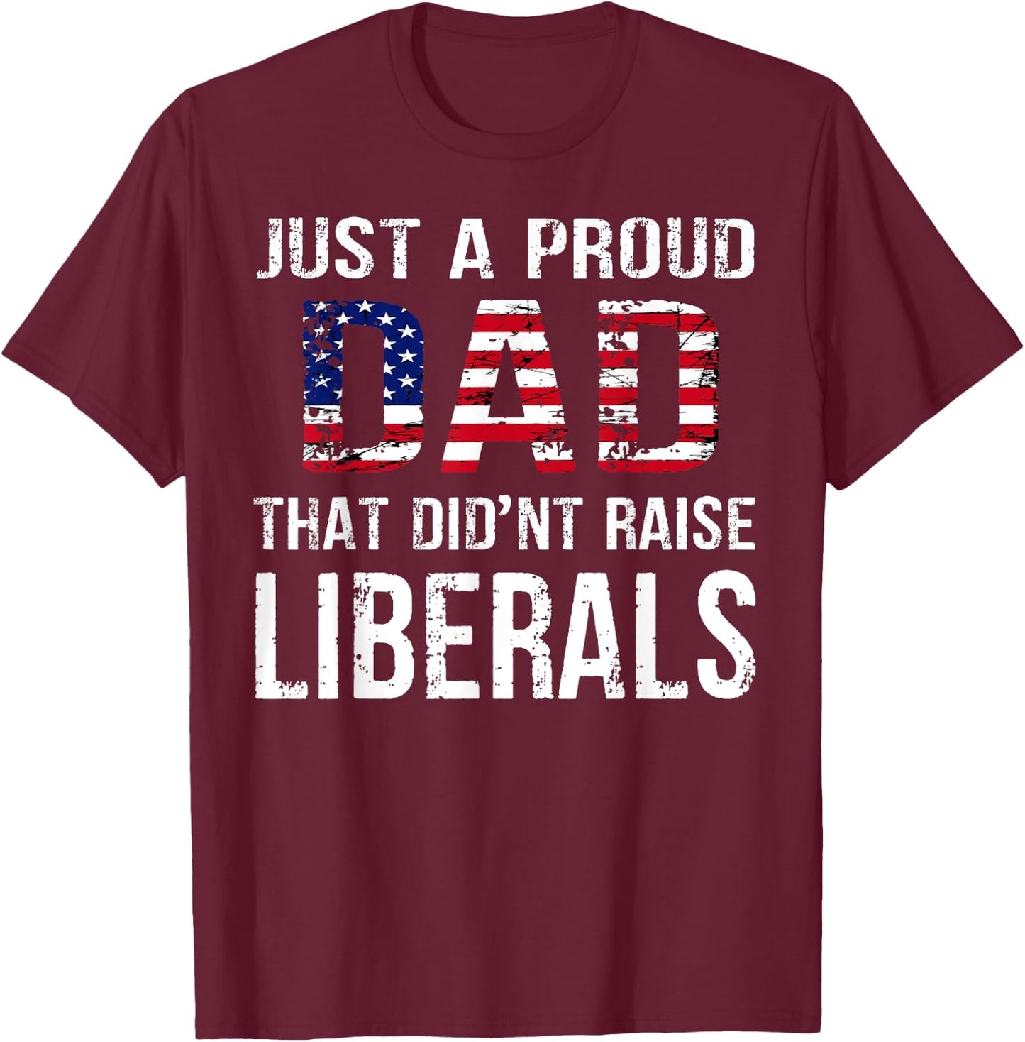 Men Just A Proud Dad That Didn't Raise Liberals Father's Day T-Shirt - T-Shirt | Maroon