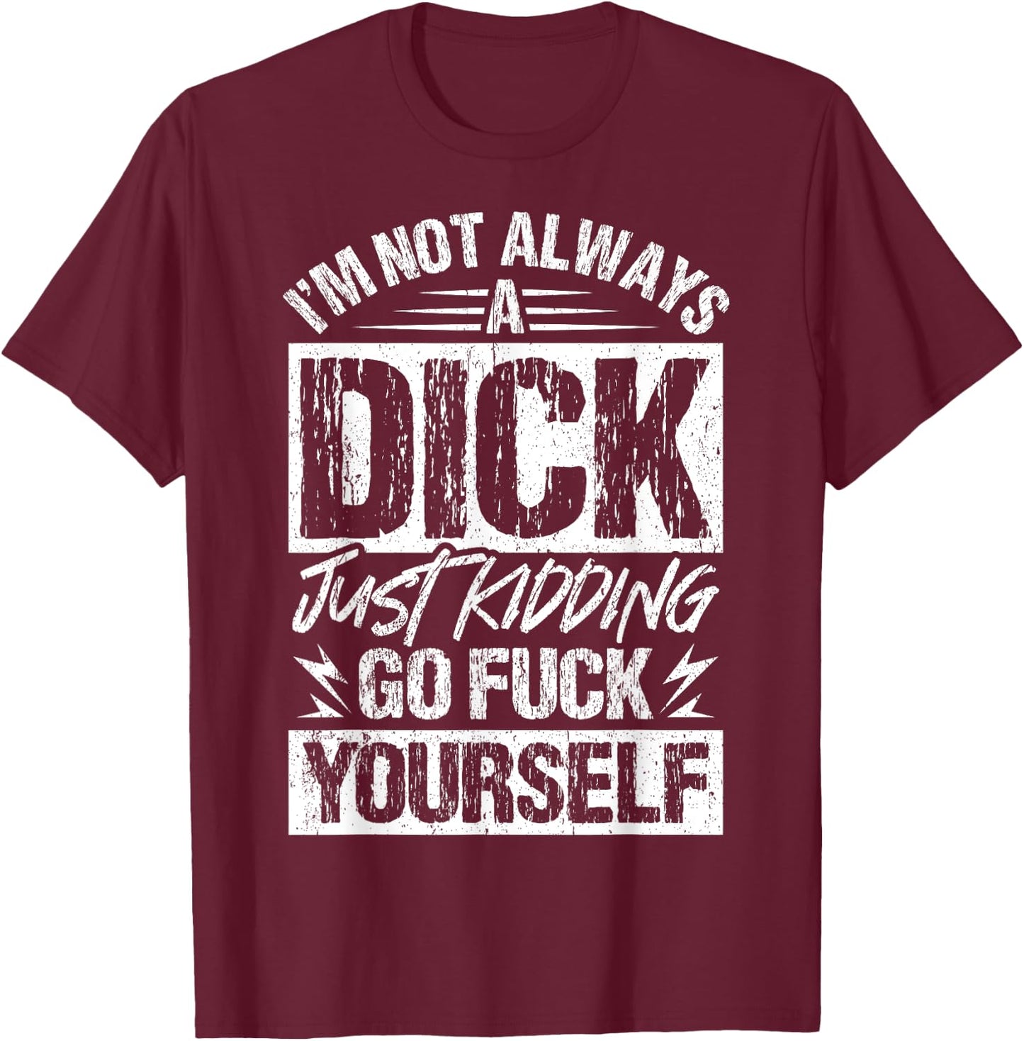 I'm Not Always A Dick - Just Kidding Go Fuck Yourself T-Shirt - T-Shirt | Maroon