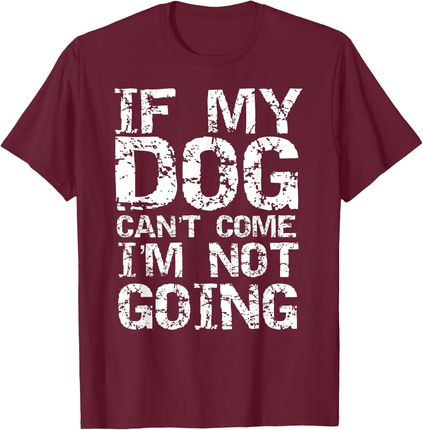 Funny Dog Owner Gift If My Dog Can't Come I'm Not Going T-Shirt - T-Shirt | Maroon
