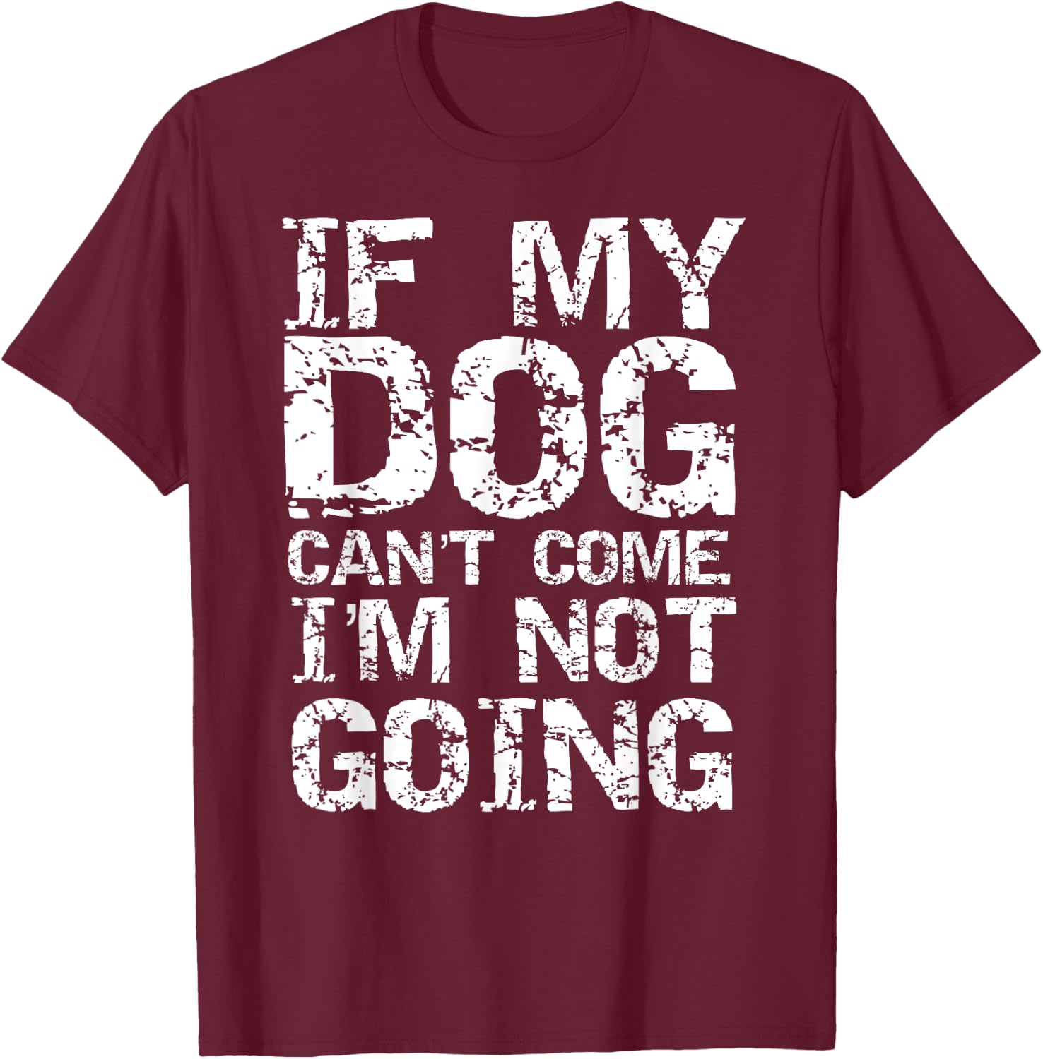Funny Dog Owner Gift If My Dog Can't Come I'm Not Going T-Shirt - T-Shirt | Maroon