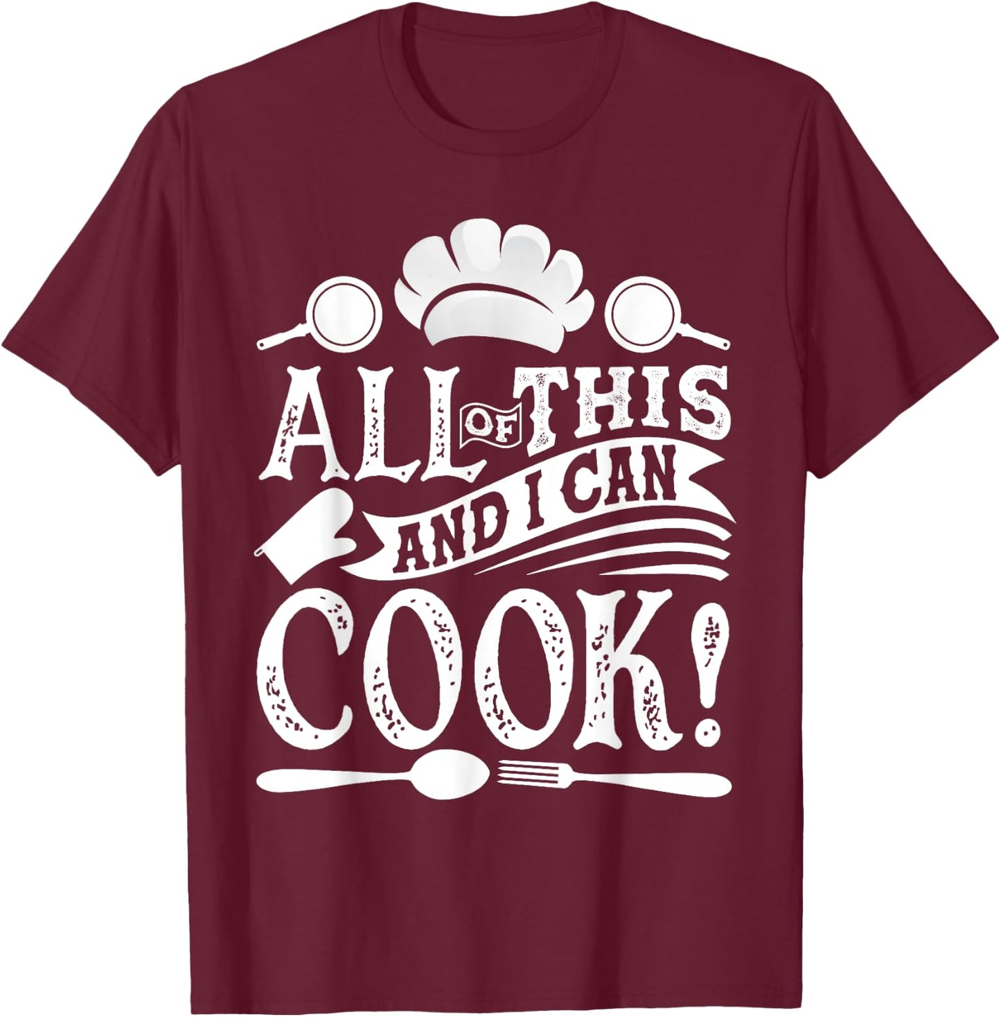 All Of This And I Can Cook Funny Chef Cooking T-Shirt - T-Shirt | Maroon