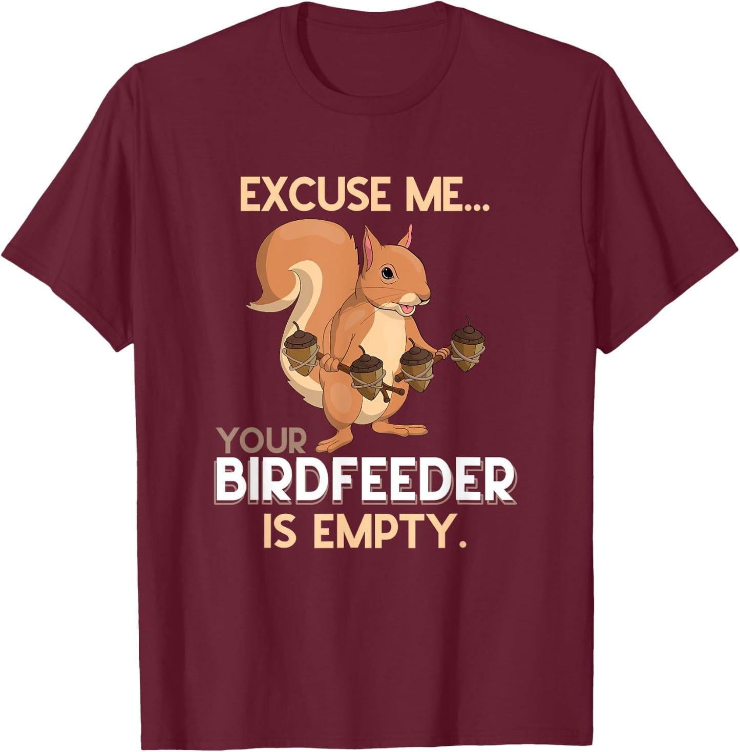 Excuse Me Your Birdfeeder Is Empty Squirrel T-Shirt - T-Shirt | Maroon