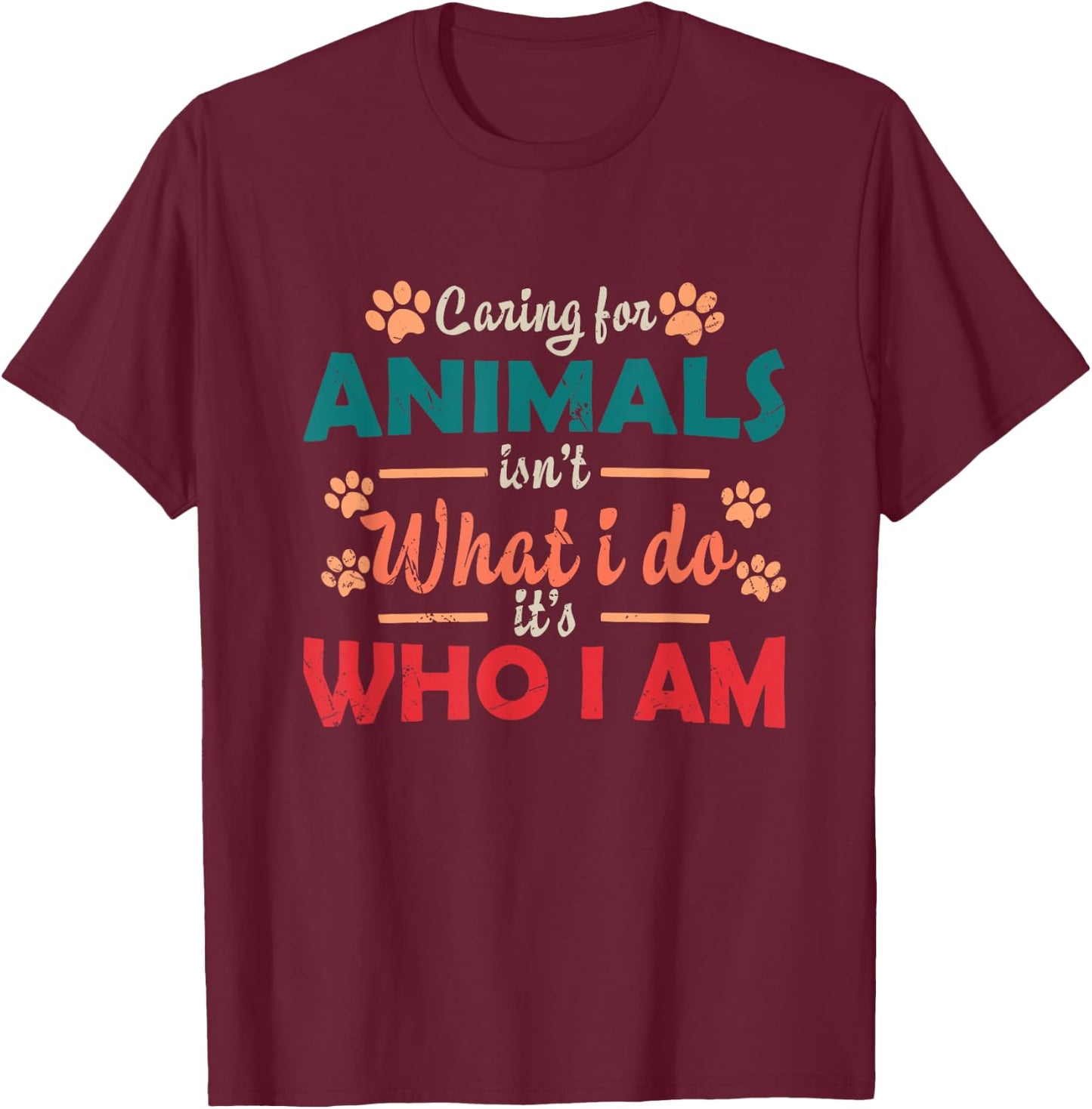 Caring For Animals isn't What I Do It's Who I Am Dog Lover T-Shirt - T-Shirt | Maroon