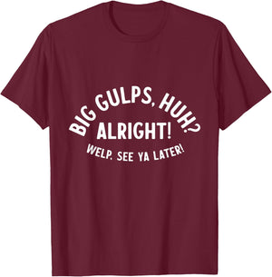 Big Gulps Huh Alright Welp See Ya Later Funny Quote T-Shirt - T-Shirt | Maroon