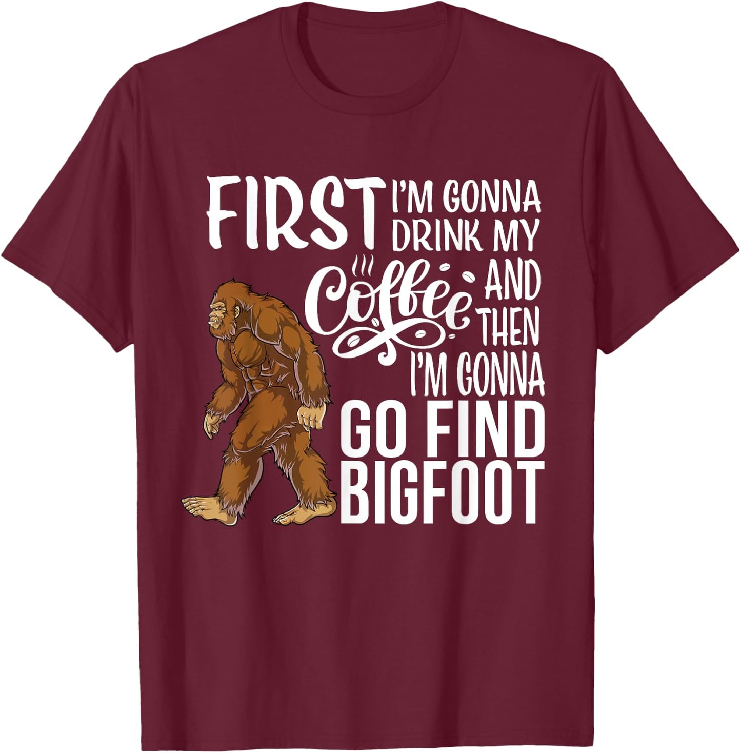 Bigfoot First I'm Gonna Drink My Coffee Then Find Bigfoot T-Shirt - T-Shirt | Maroon