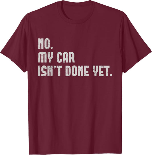 No, My Car Isn't Done Yet Funny Car Guy Car Mechanic Garage T-Shirt - T-Shirt | Maroon