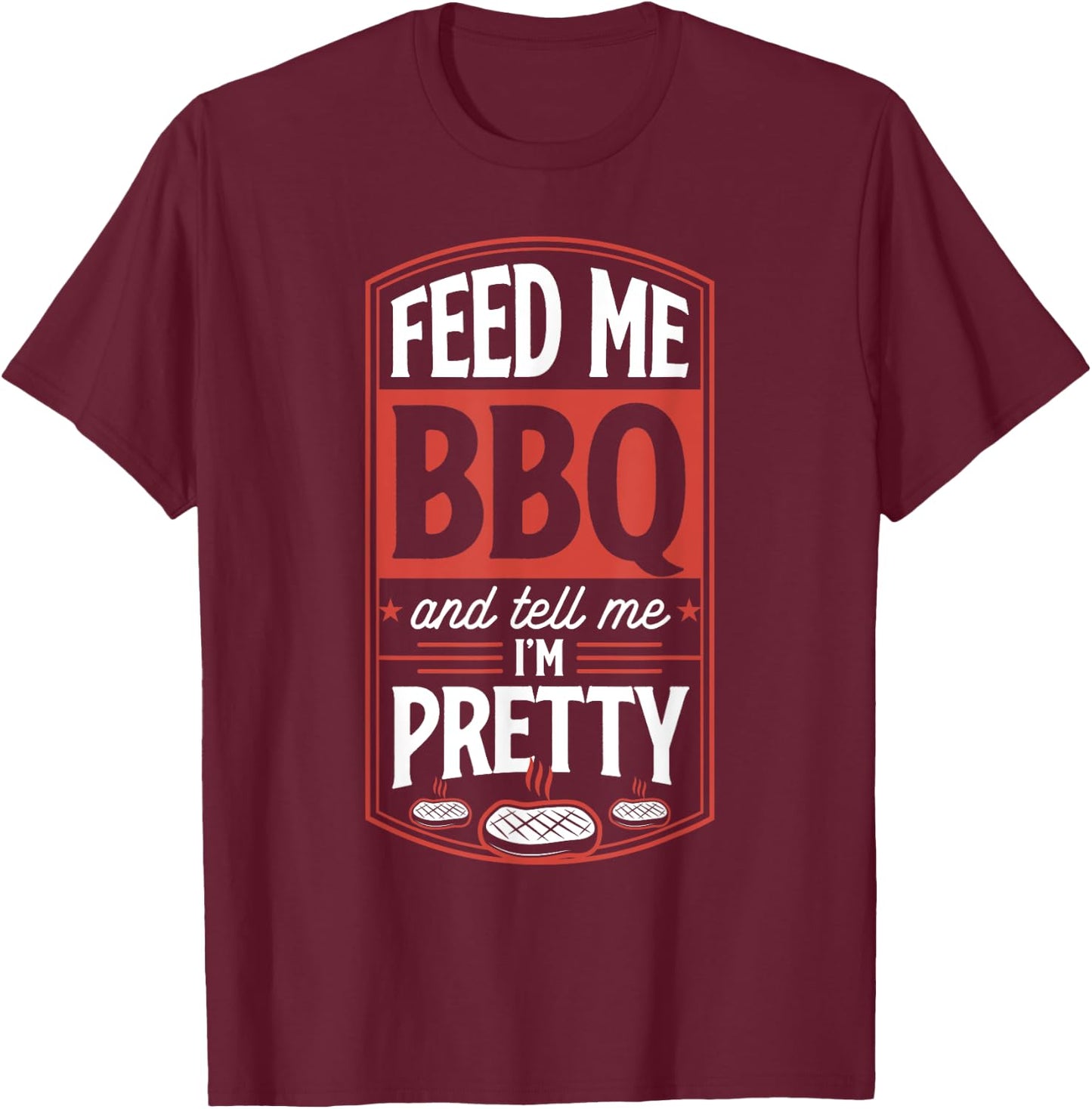 Feed Me BBQ And Tell Me I'm Pretty - Funny Steak Grilling T-Shirt - T-Shirt | Maroon