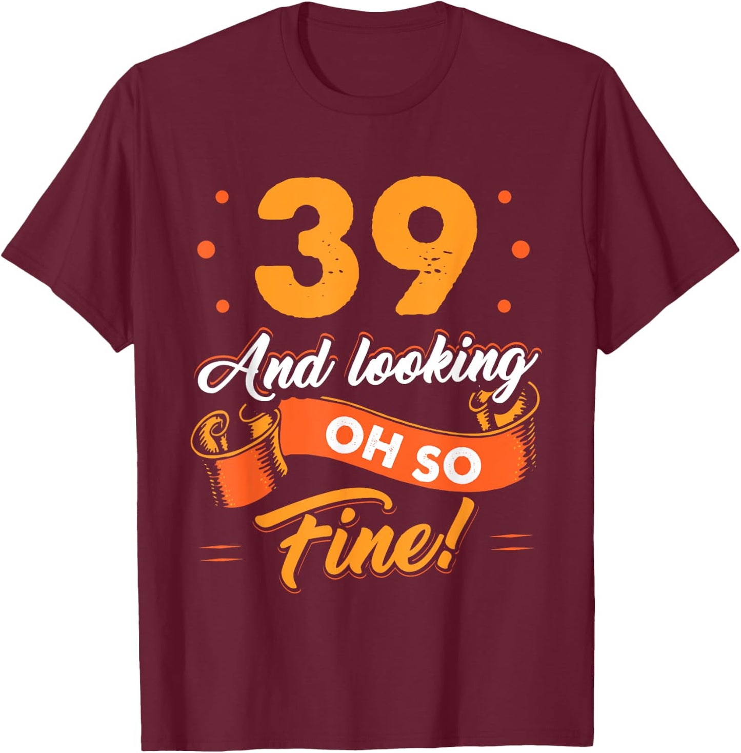 Funny 39th Birthday Shirt Fine Looking 39 Years Old T-Shirt - T-Shirt | Maroon