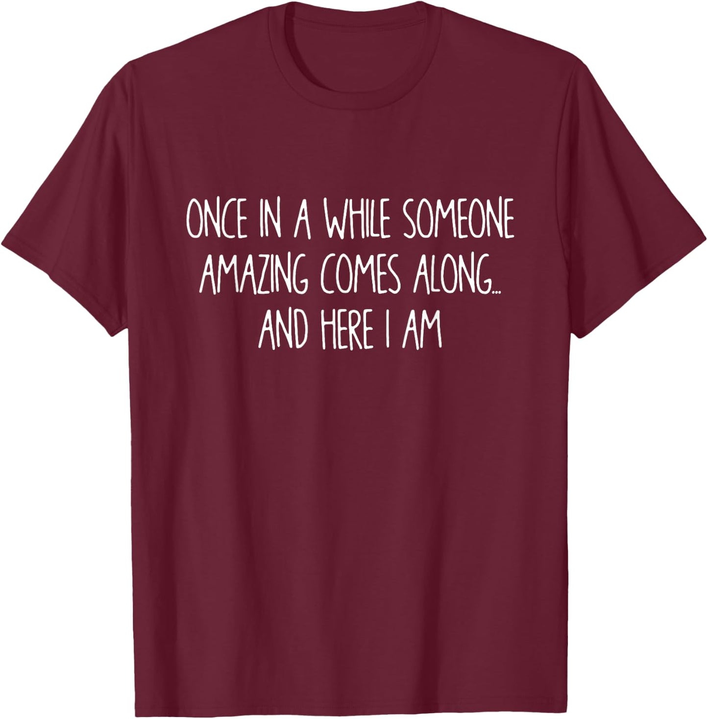 Once In A While Someone Amazing Comes Along Here I Am Gift T-Shirt - T-Shirt | Maroon
