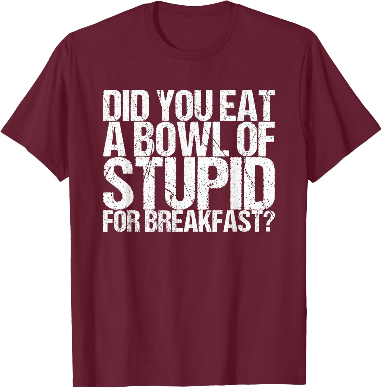 Have you eaten a bowl stupid for breakfast T-Shirt - T-Shirt | Maroon