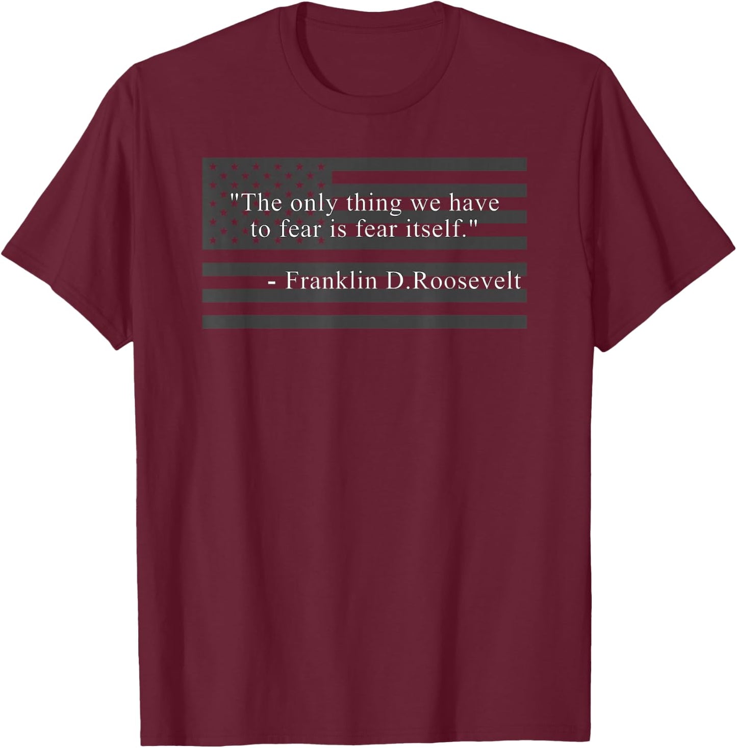 The Only Thing We Have to Fear is Fear Itself Fdr Roosevelt T-Shirt - T-Shirt | Maroon