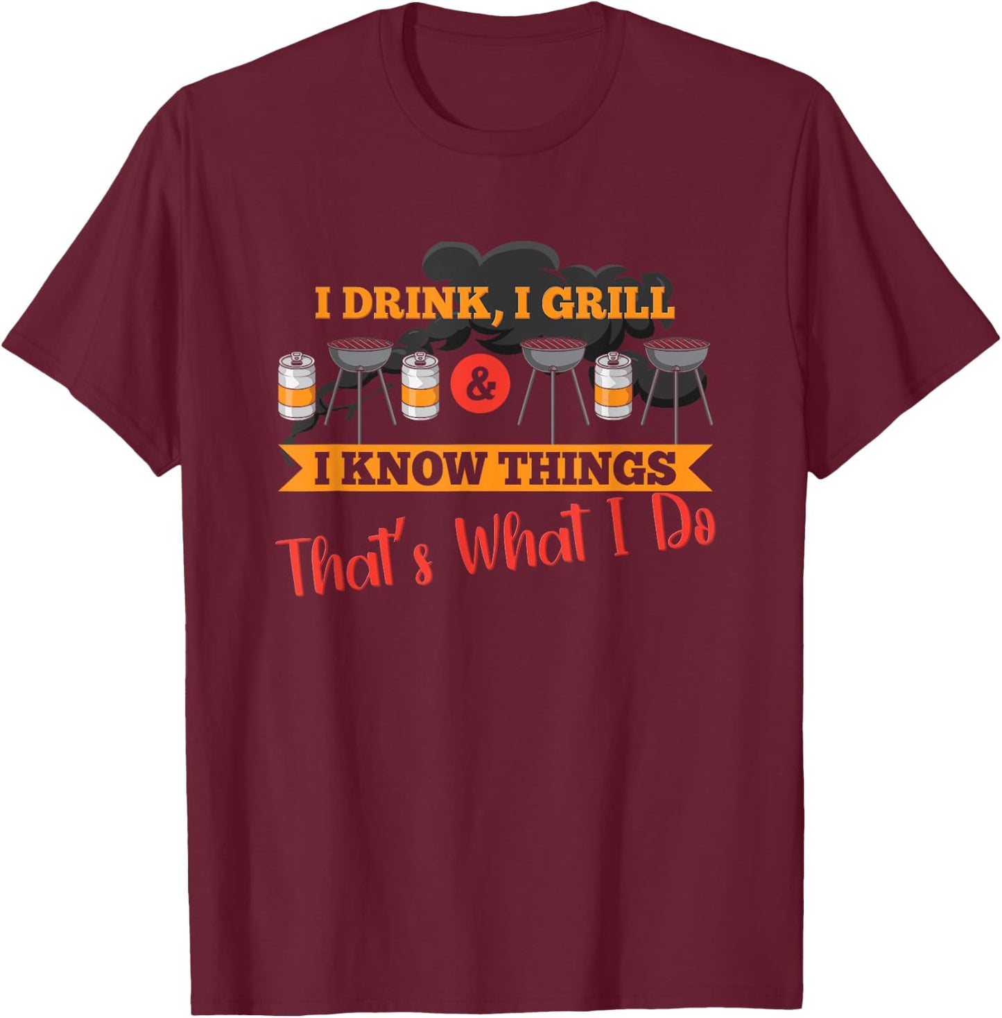 I drink, I grill, I know things, that's what I do T-Shirt - T-Shirt | Maroon