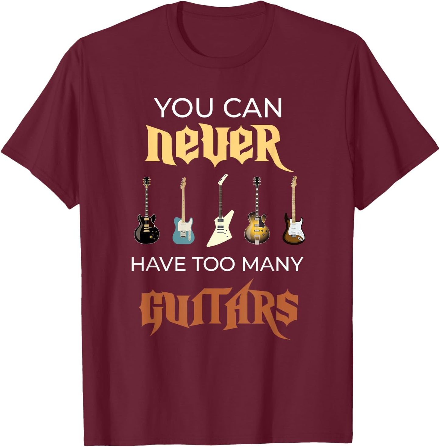 You Can Never Have Too Many Guitars Funny Guitar Gift Ideas T-Shirt - T-Shirt | Maroon