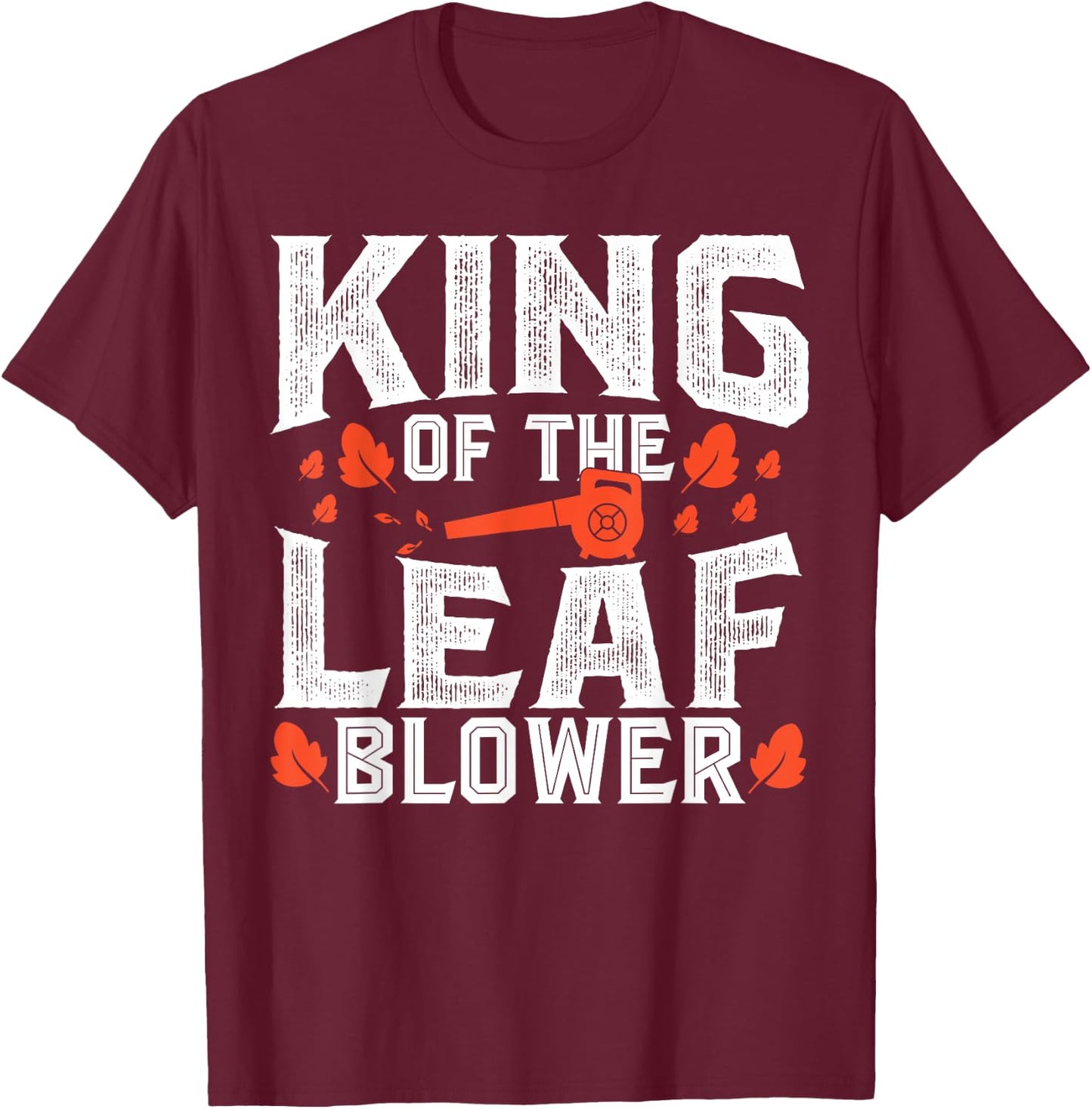 Gardening King Of The Leaf Blower Funny Leaf T-Shirt - T-Shirt | Maroon