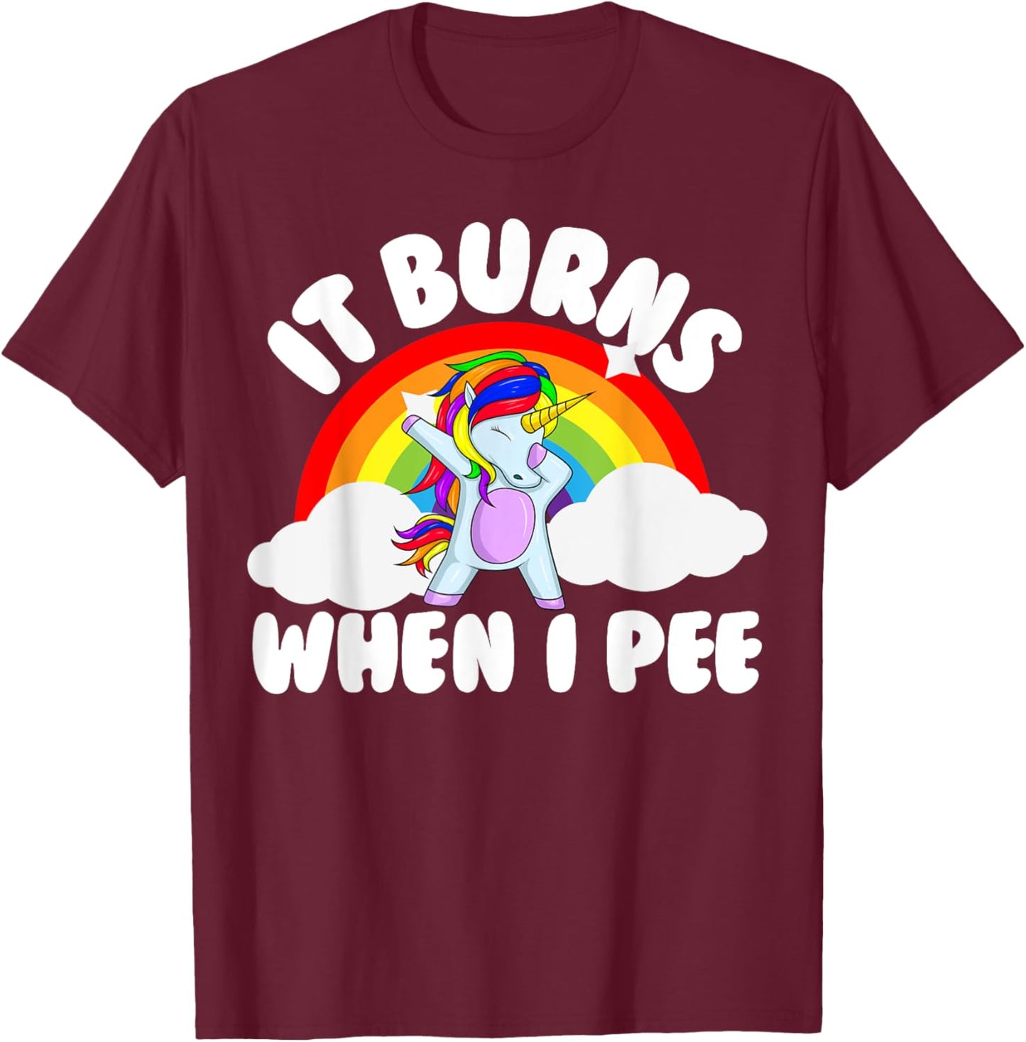 It Burns When I Pee Funny Sarcastic Raunchy Embarrassing T-Shirt - T-Shirt | Maroon