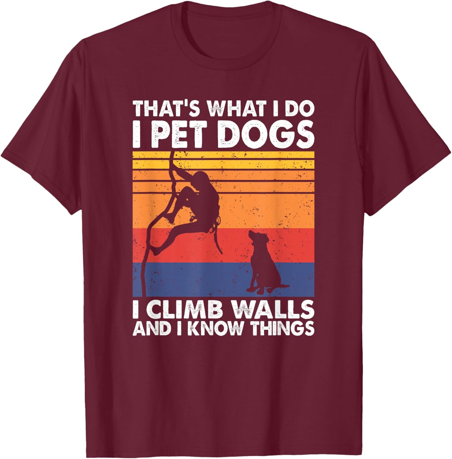 That What I Do I Pet Dogs I Climb Walls & I Know Things T-Shirt - T-Shirt | Maroon