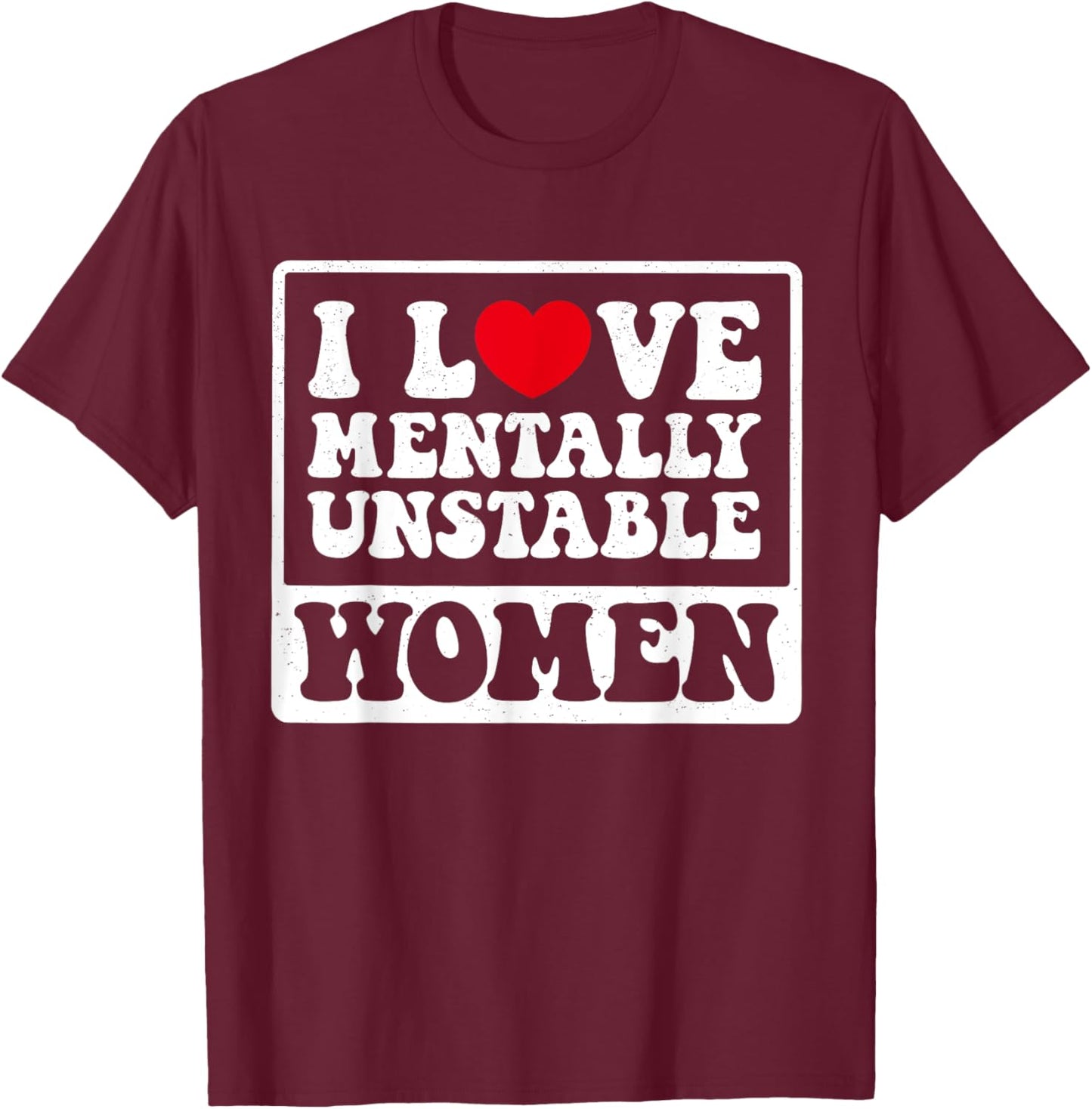 I Love Mentally Unstable Women Funny T-Shirt - T-Shirt | Maroon