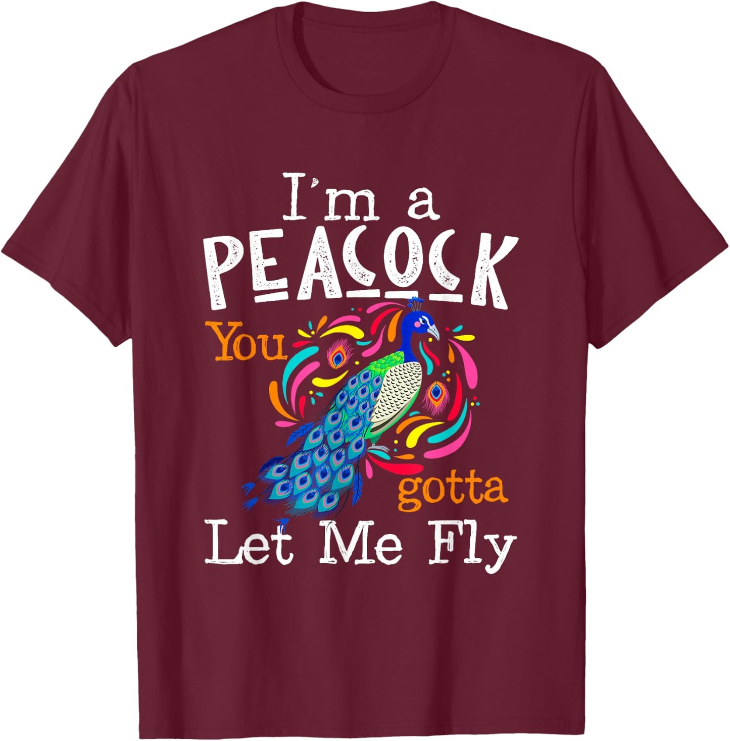 I'm A Peacock You Gotta Let Me Fly T-Shirt - T-Shirt | Maroon