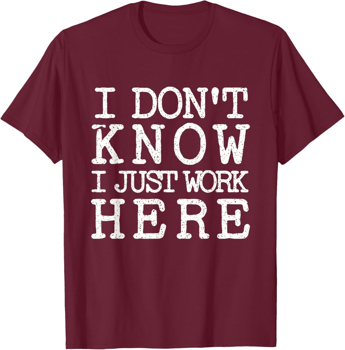 I Don't Know I Just Work Here- Funny Sarcastic Work T-Shirt - T-Shirt | Maroon