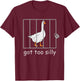 Got Too Silly Shirt, Silly Goose T-Shirt - T-Shirt | Maroon