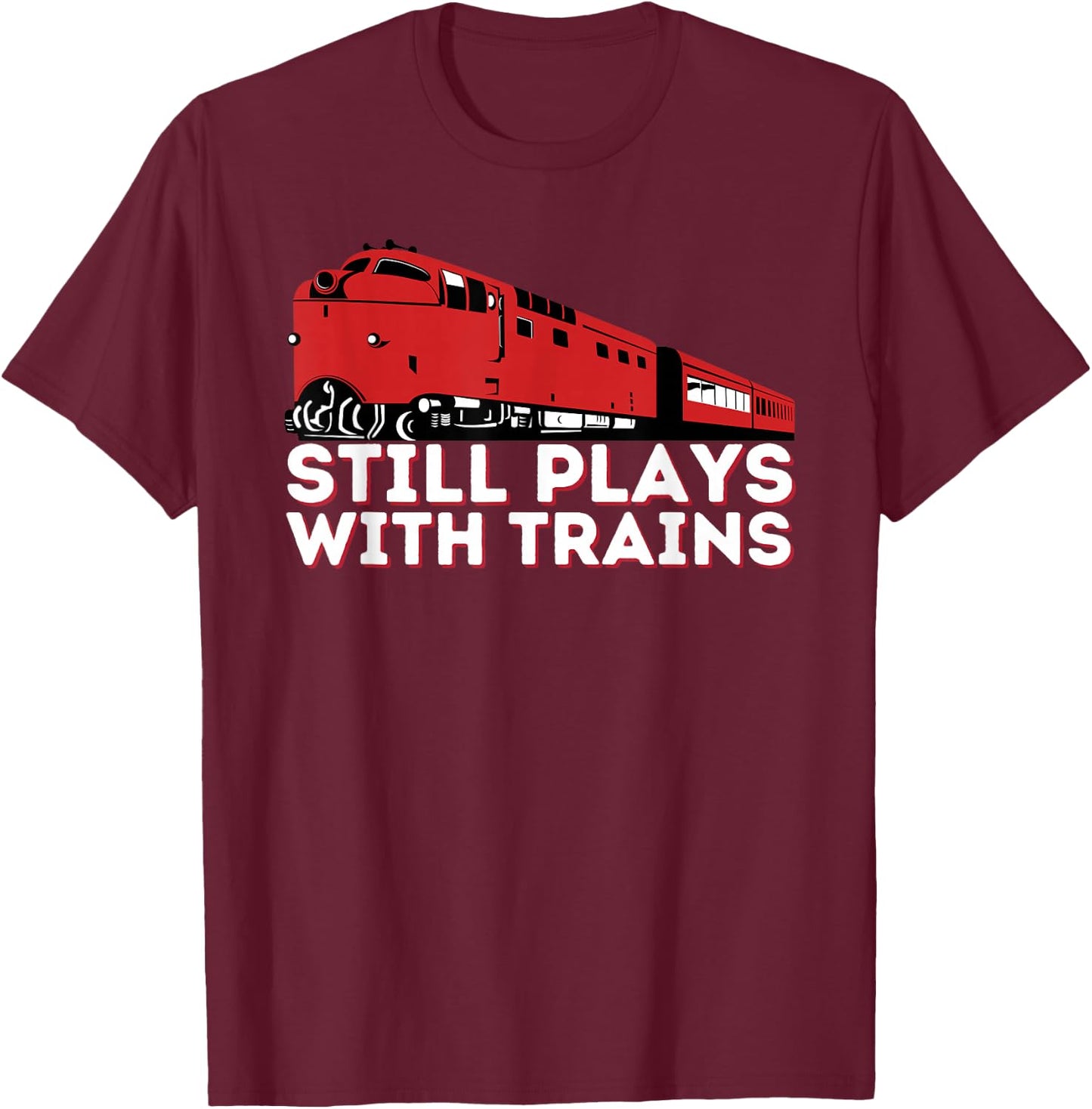 Still Plays With Trains - Funny Locomotive & Railroad T-Shirt - T-Shirt | Maroon