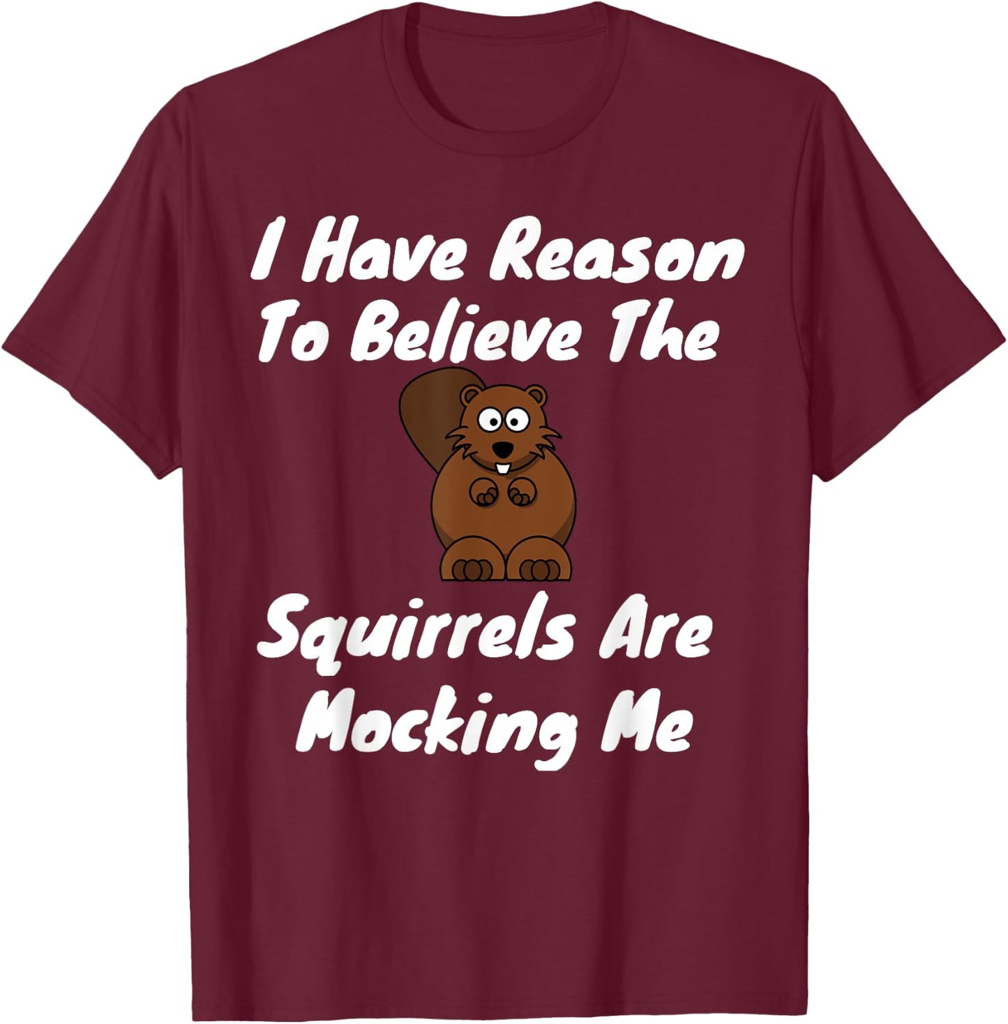 I Have Reason To Believe The Squirrels Are Mocking Me T-Shirt - T-Shirt | Maroon