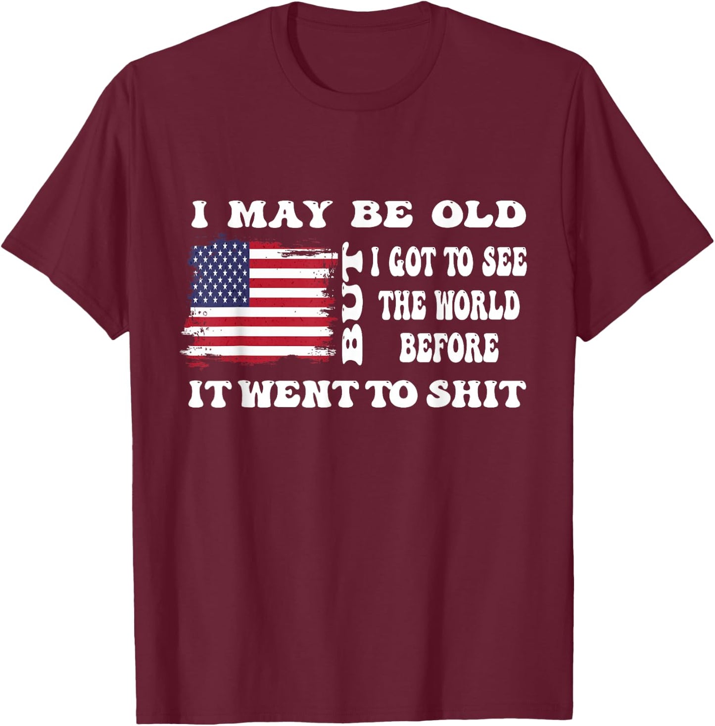 I May Be Old But Got To See The World Before It Went funny T-Shirt - T-Shirt | Maroon