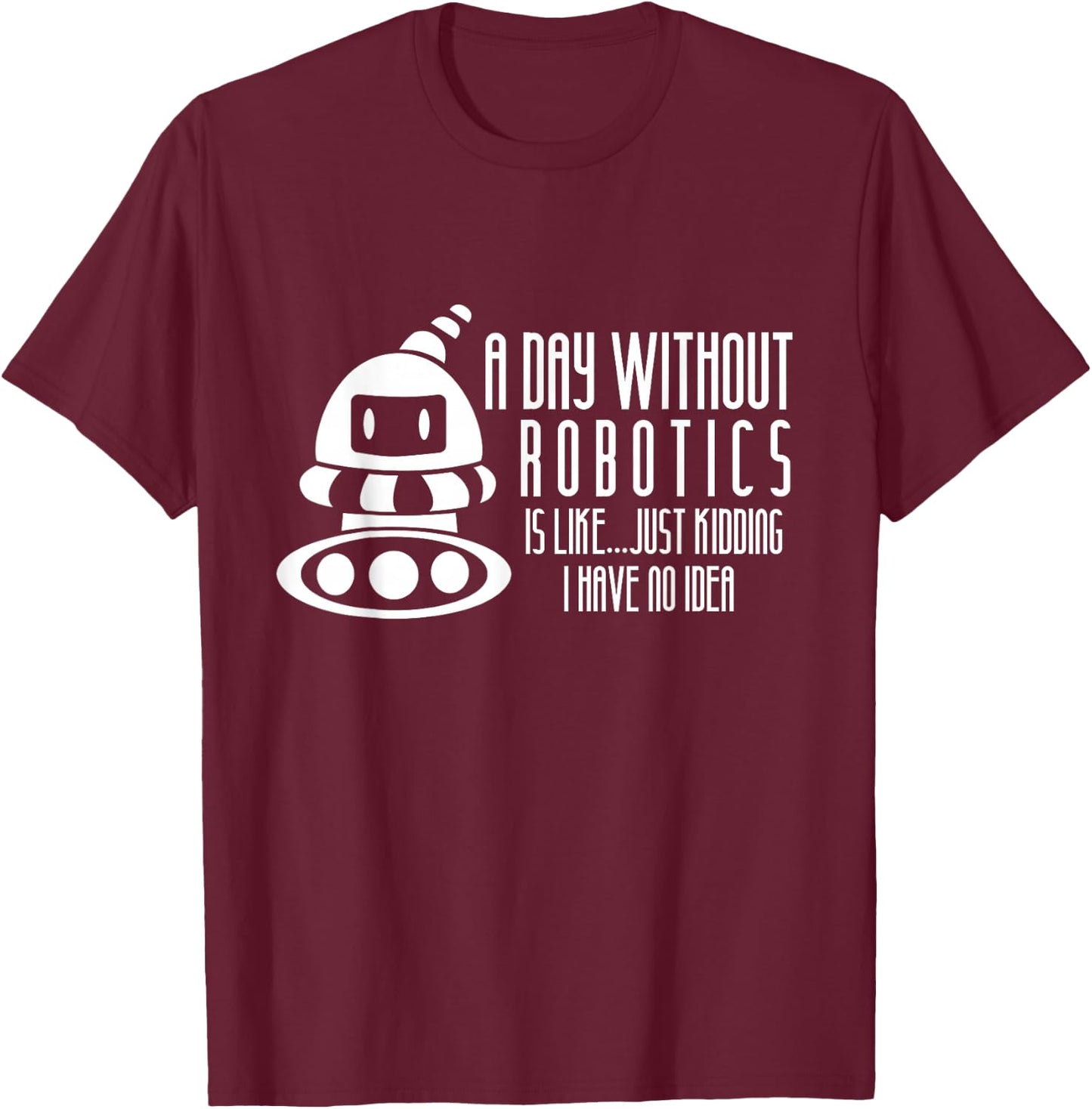 Robotics Build Robots A Day Without Robotics T-Shirt - T-Shirt | Maroon