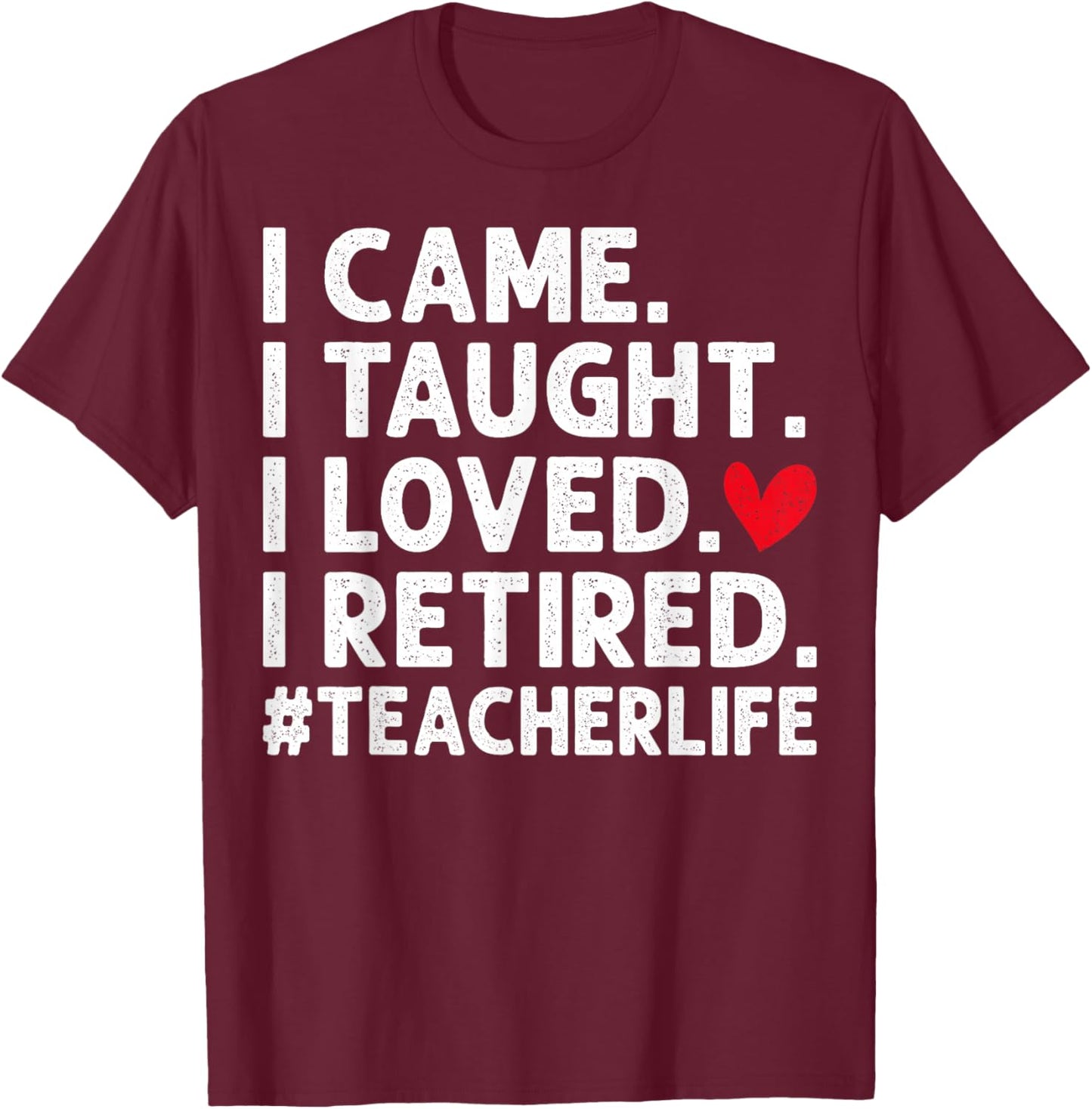 I Came I Taught I Loved I Retired Teacher Retirement T-Shirt - T-Shirt | Maroon