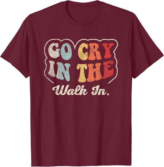 Go Cry In The Walk In Cook Pastry Chef Culinary Cooking T-Shirt - T-Shirt | Maroon