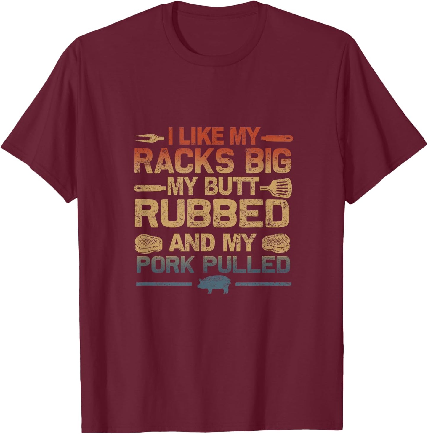 I Like My Racks Big My butt Rubbed And My Pork Pulled BBQ T-Shirt - T-Shirt | Maroon