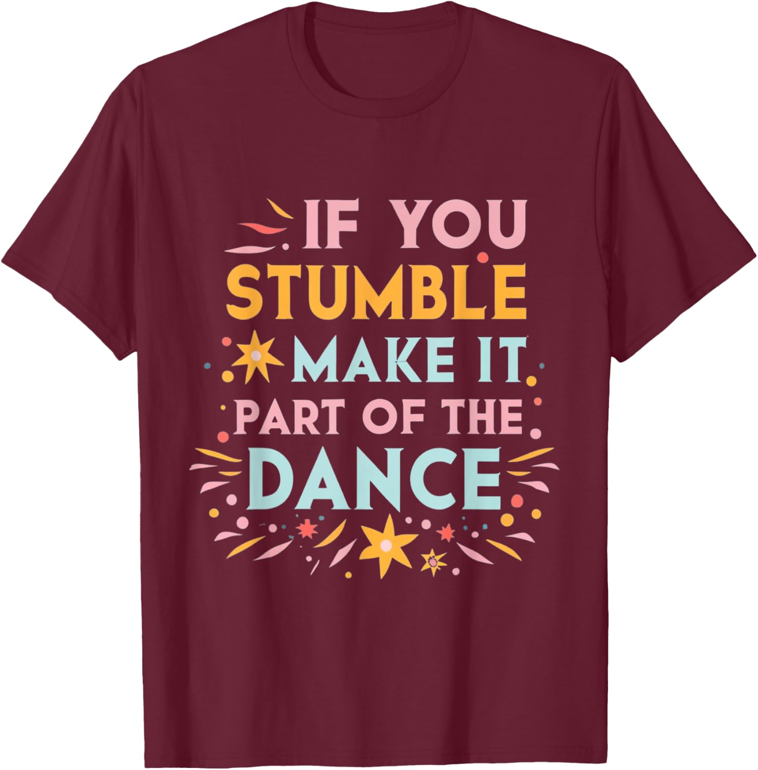 If You Stumble Make it Part of the Dance Resilience Quote T-Shirt - T-Shirt | Maroon