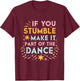If You Stumble Make it Part of the Dance Resilience Quote T-Shirt - T-Shirt | Maroon