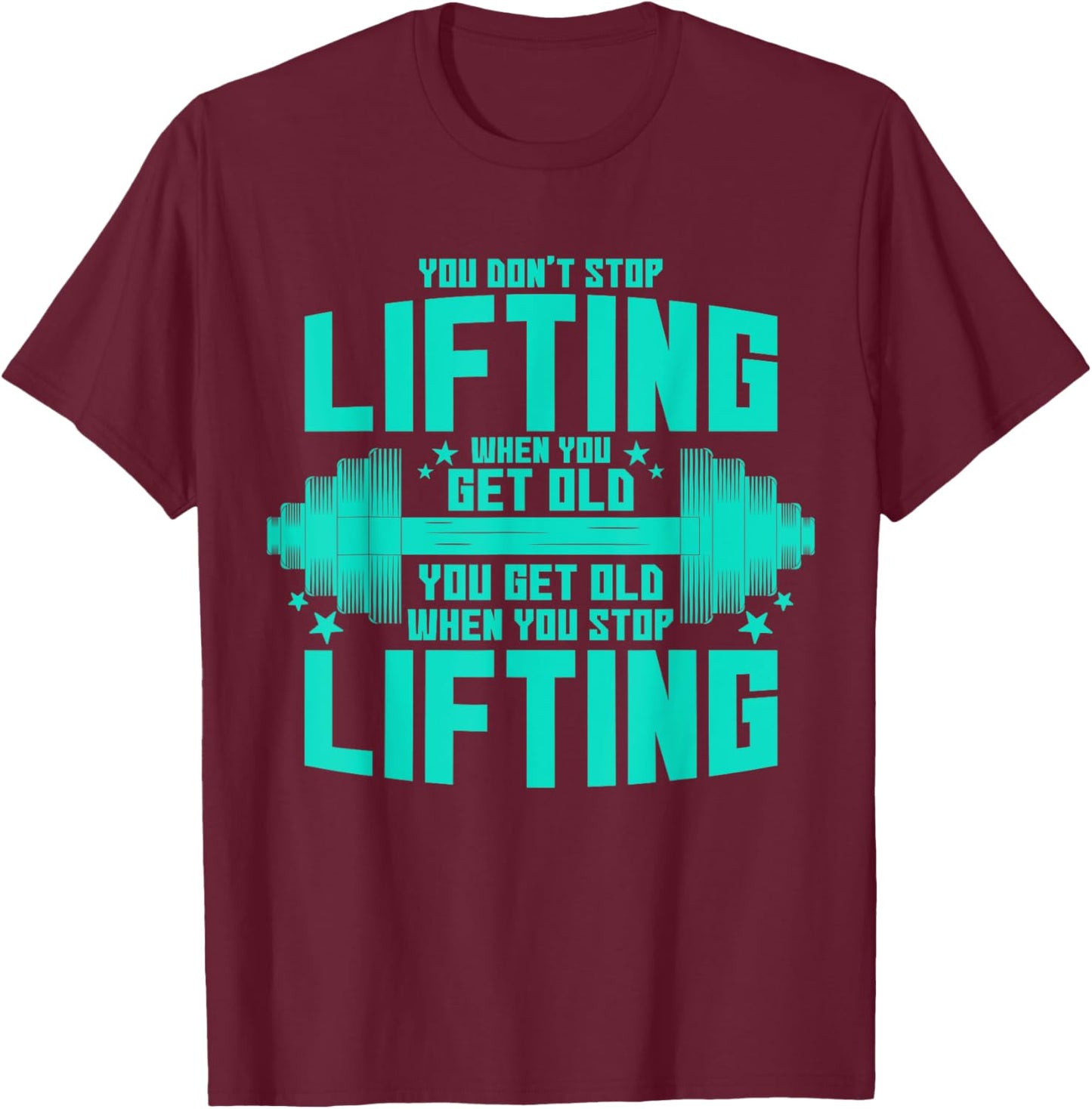 You Don't Stop Lifting When You Get Old You Get Old T-Shirt - T-Shirt | Maroon