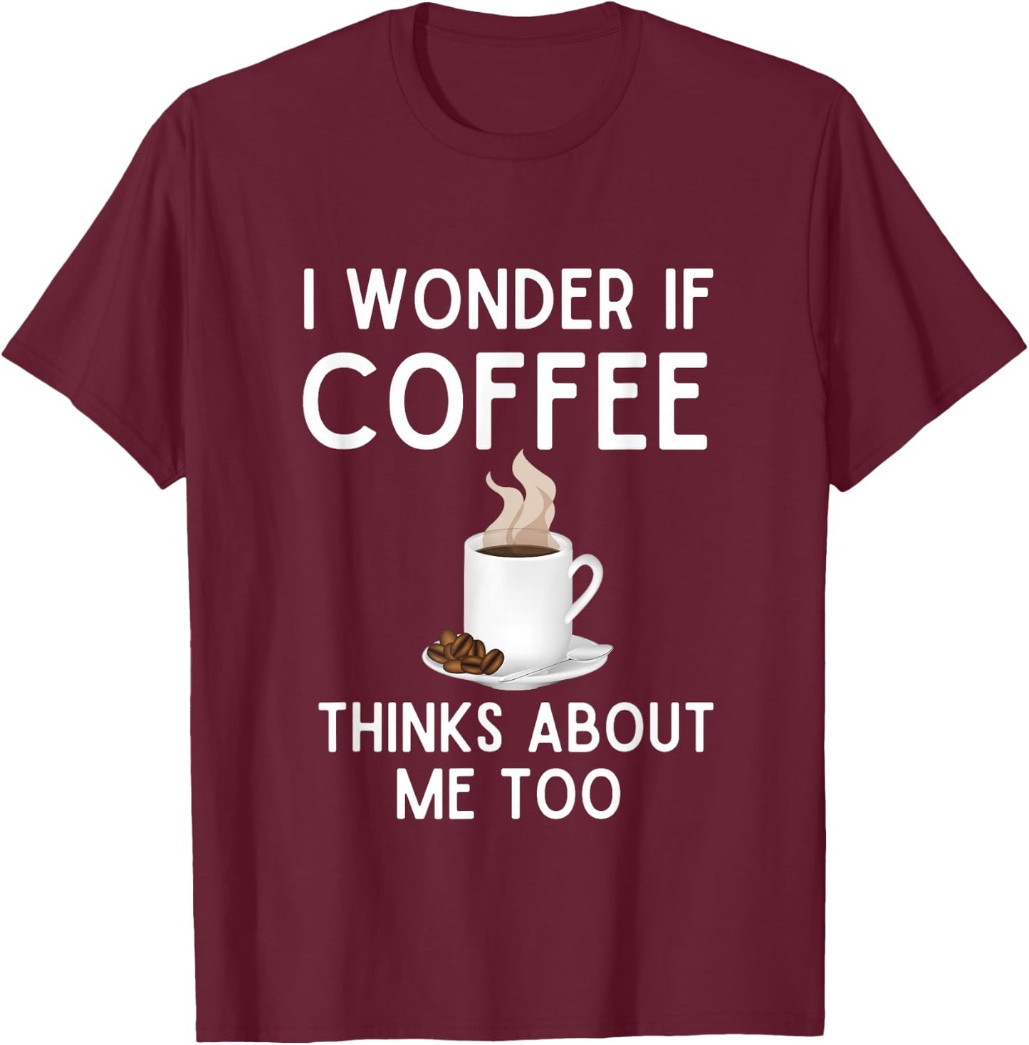 I Wonder If Coffee Thinks About Me Too Funny Coffee Humor T-Shirt - T-Shirt | Maroon