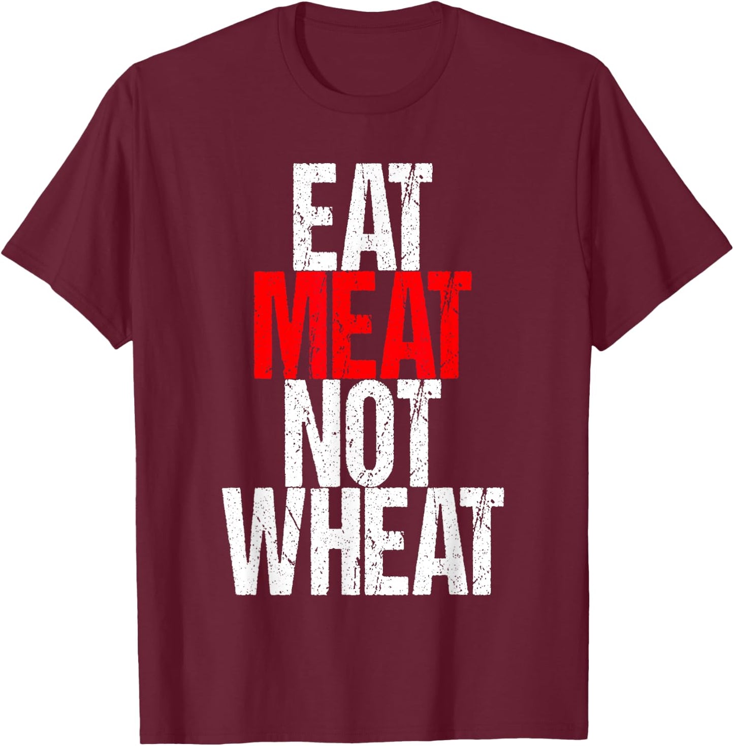 Eat Meat Not Wheat Funny Meat Eater Carnivore T-Shirt - T-Shirt | Maroon
